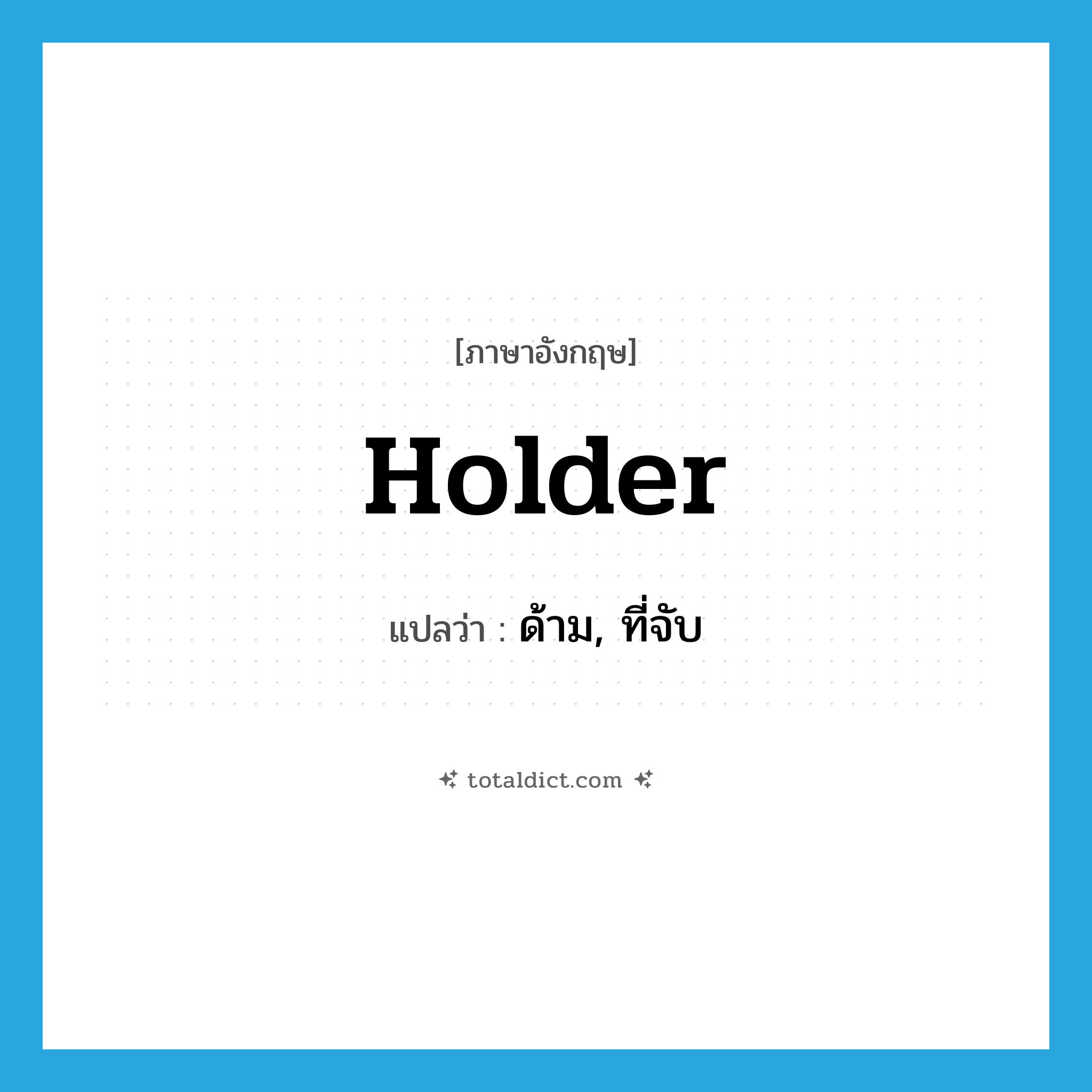 holder แปลว่า?, คำศัพท์ภาษาอังกฤษ holder แปลว่า ด้าม, ที่จับ ประเภท N หมวด N