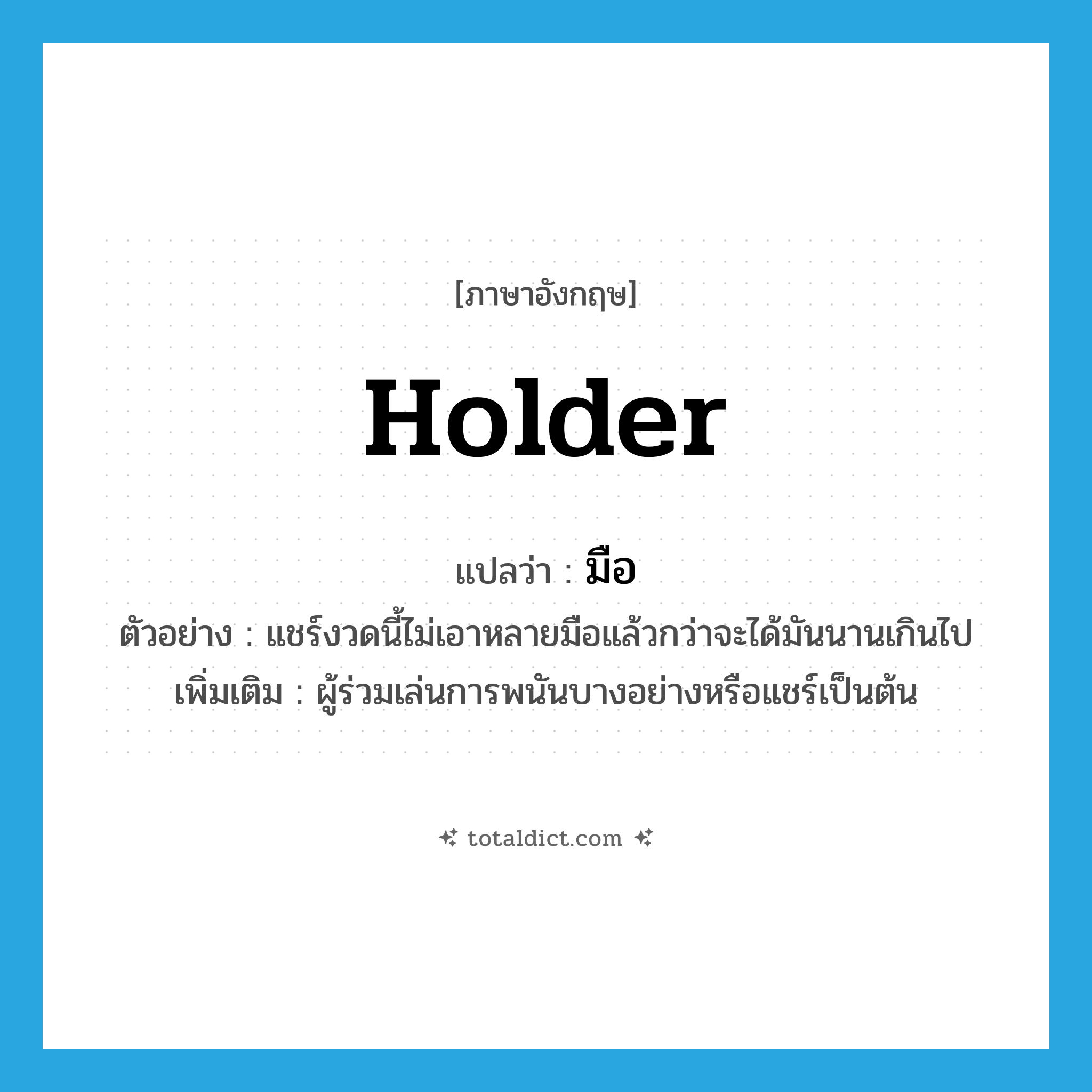 holder แปลว่า?, คำศัพท์ภาษาอังกฤษ holder แปลว่า มือ ประเภท N ตัวอย่าง แชร์งวดนี้ไม่เอาหลายมือแล้วกว่าจะได้มันนานเกินไป เพิ่มเติม ผู้ร่วมเล่นการพนันบางอย่างหรือแชร์เป็นต้น หมวด N