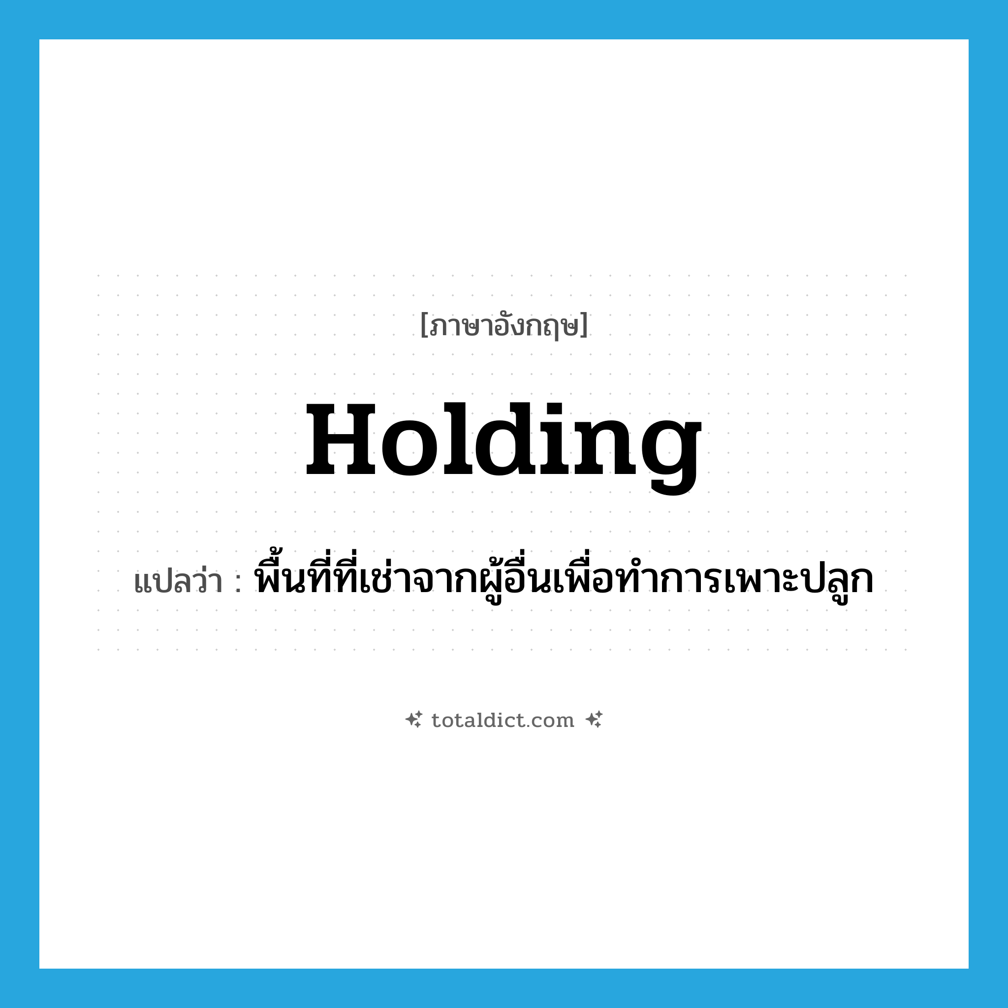 holding แปลว่า?, คำศัพท์ภาษาอังกฤษ holding แปลว่า พื้นที่ที่เช่าจากผู้อื่นเพื่อทำการเพาะปลูก ประเภท N หมวด N