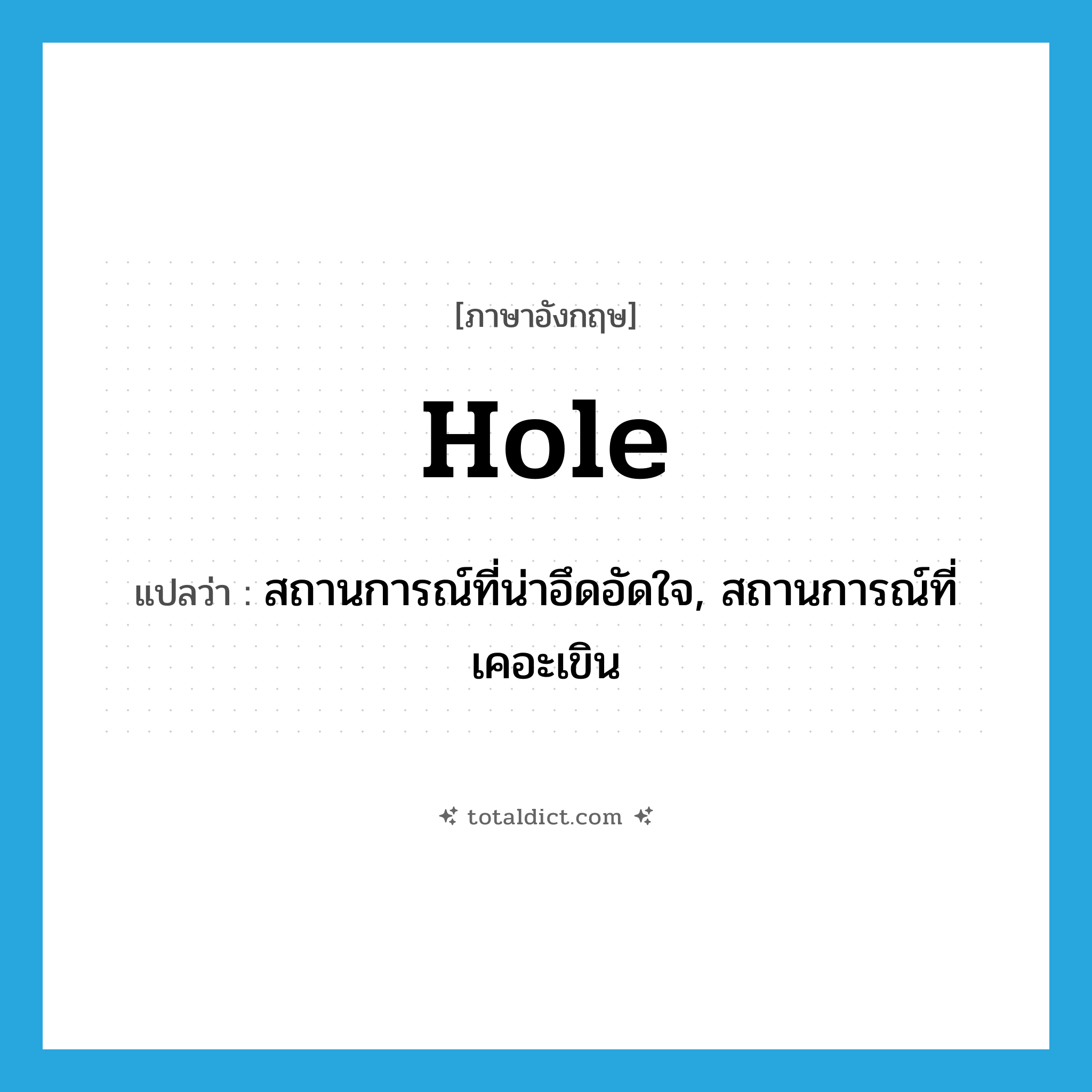 hole แปลว่า?, คำศัพท์ภาษาอังกฤษ hole แปลว่า สถานการณ์ที่น่าอึดอัดใจ, สถานการณ์ที่เคอะเขิน ประเภท N หมวด N