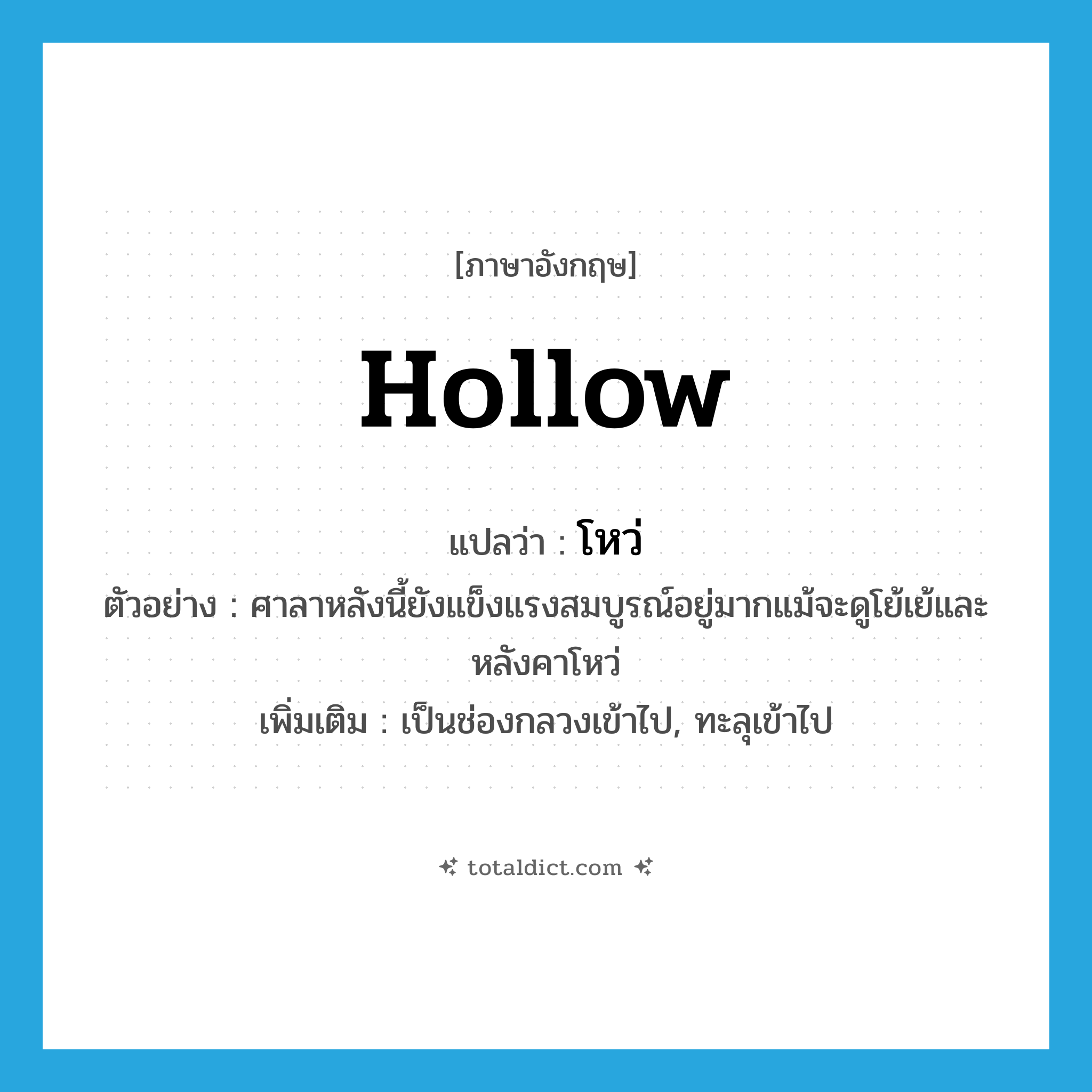 hollow แปลว่า?, คำศัพท์ภาษาอังกฤษ hollow แปลว่า โหว่ ประเภท ADJ ตัวอย่าง ศาลาหลังนี้ยังแข็งแรงสมบูรณ์อยู่มากแม้จะดูโย้เย้และหลังคาโหว่ เพิ่มเติม เป็นช่องกลวงเข้าไป, ทะลุเข้าไป หมวด ADJ