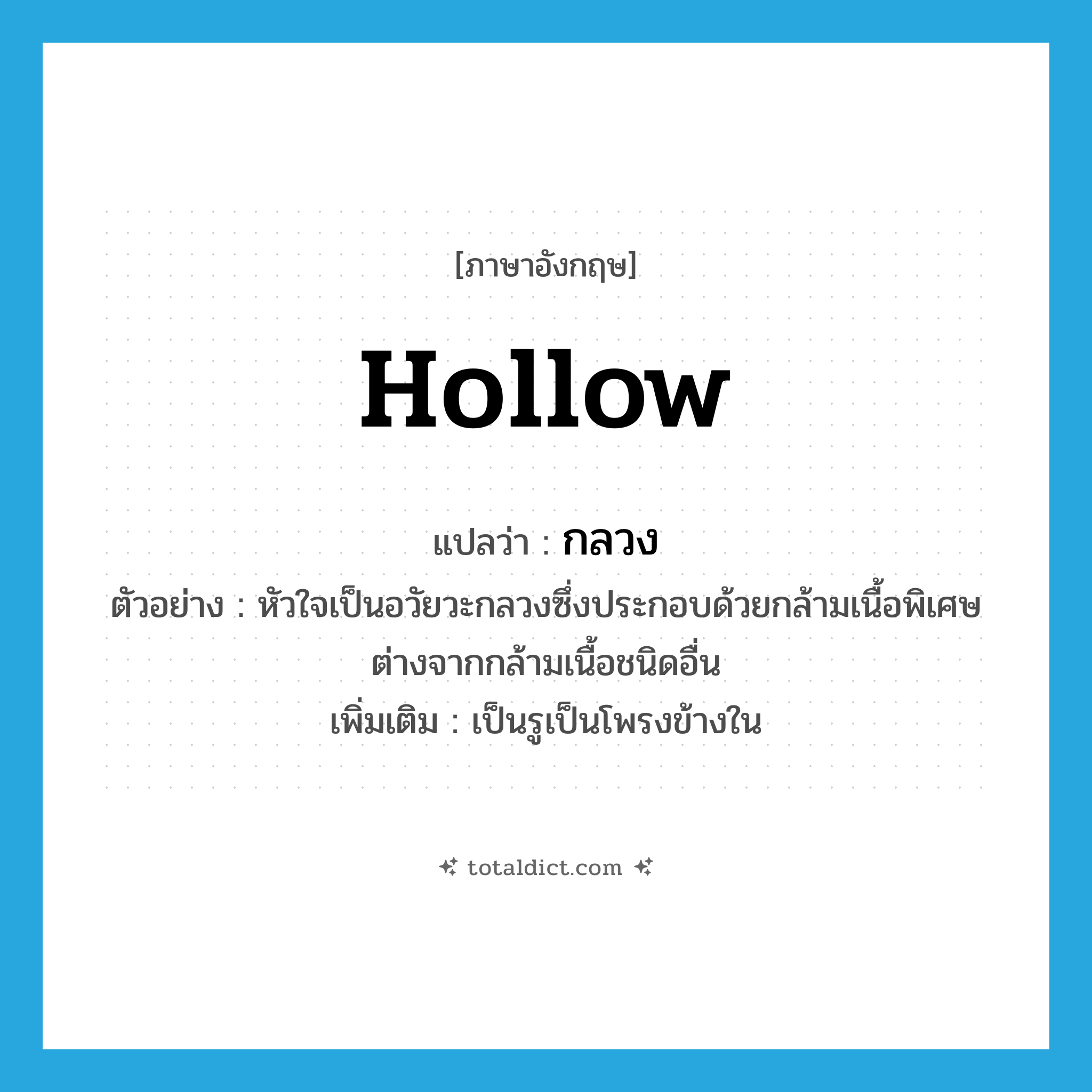 hollow แปลว่า?, คำศัพท์ภาษาอังกฤษ hollow แปลว่า กลวง ประเภท ADJ ตัวอย่าง หัวใจเป็นอวัยวะกลวงซึ่งประกอบด้วยกล้ามเนื้อพิเศษต่างจากกล้ามเนื้อชนิดอื่น เพิ่มเติม เป็นรูเป็นโพรงข้างใน หมวด ADJ