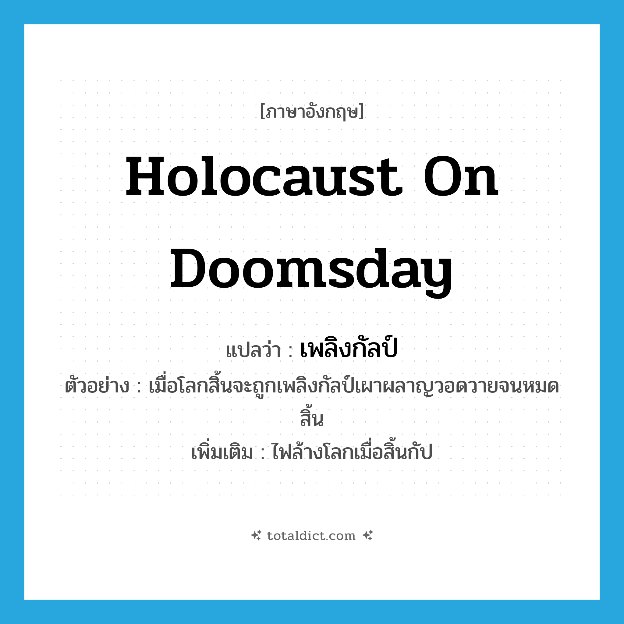 holocaust on doomsday แปลว่า?, คำศัพท์ภาษาอังกฤษ holocaust on doomsday แปลว่า เพลิงกัลป์ ประเภท N ตัวอย่าง เมื่อโลกสิ้นจะถูกเพลิงกัลป์เผาผลาญวอดวายจนหมดสิ้น เพิ่มเติม ไฟล้างโลกเมื่อสิ้นกัป หมวด N