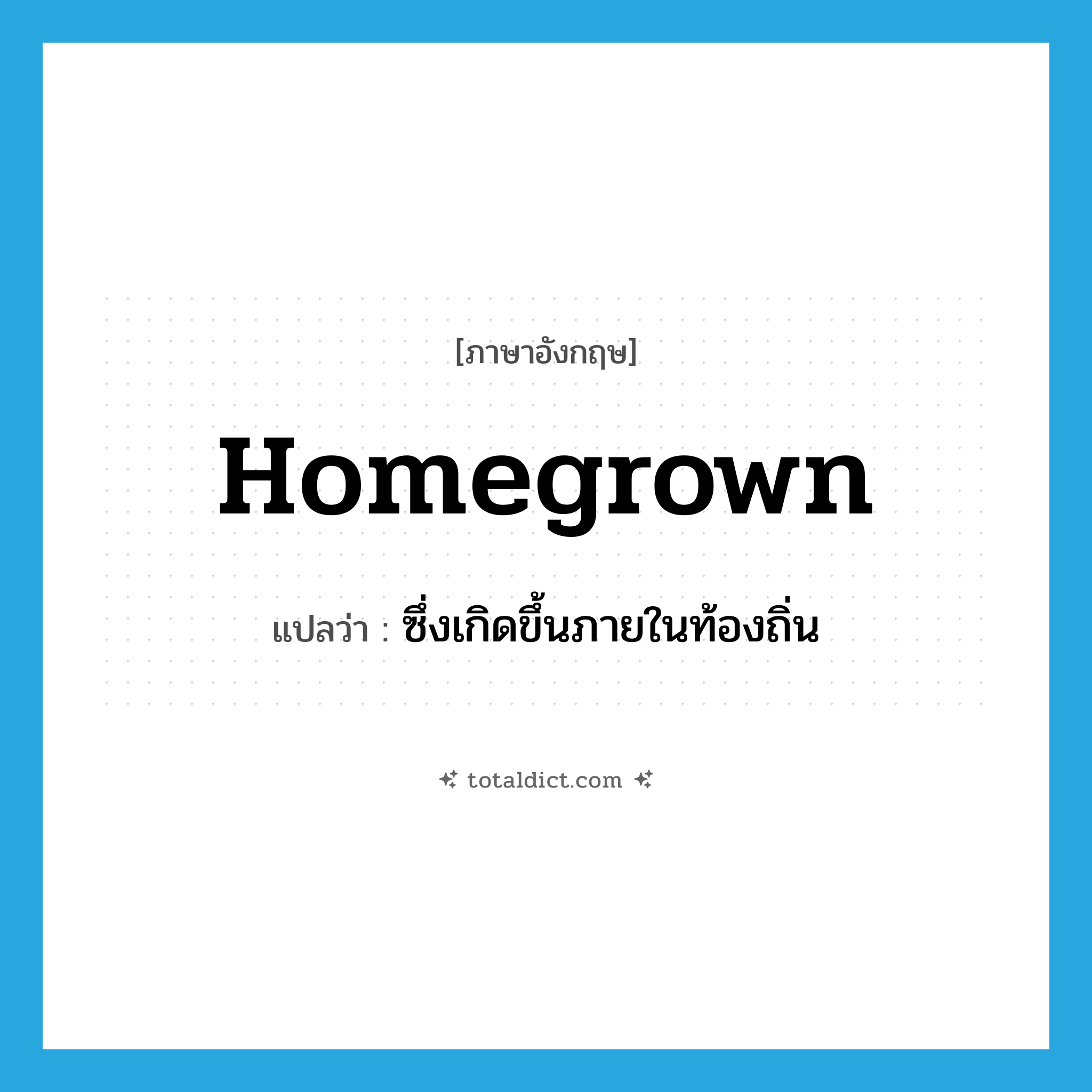 homegrown แปลว่า?, คำศัพท์ภาษาอังกฤษ homegrown แปลว่า ซึ่งเกิดขึ้นภายในท้องถิ่น ประเภท ADJ หมวด ADJ