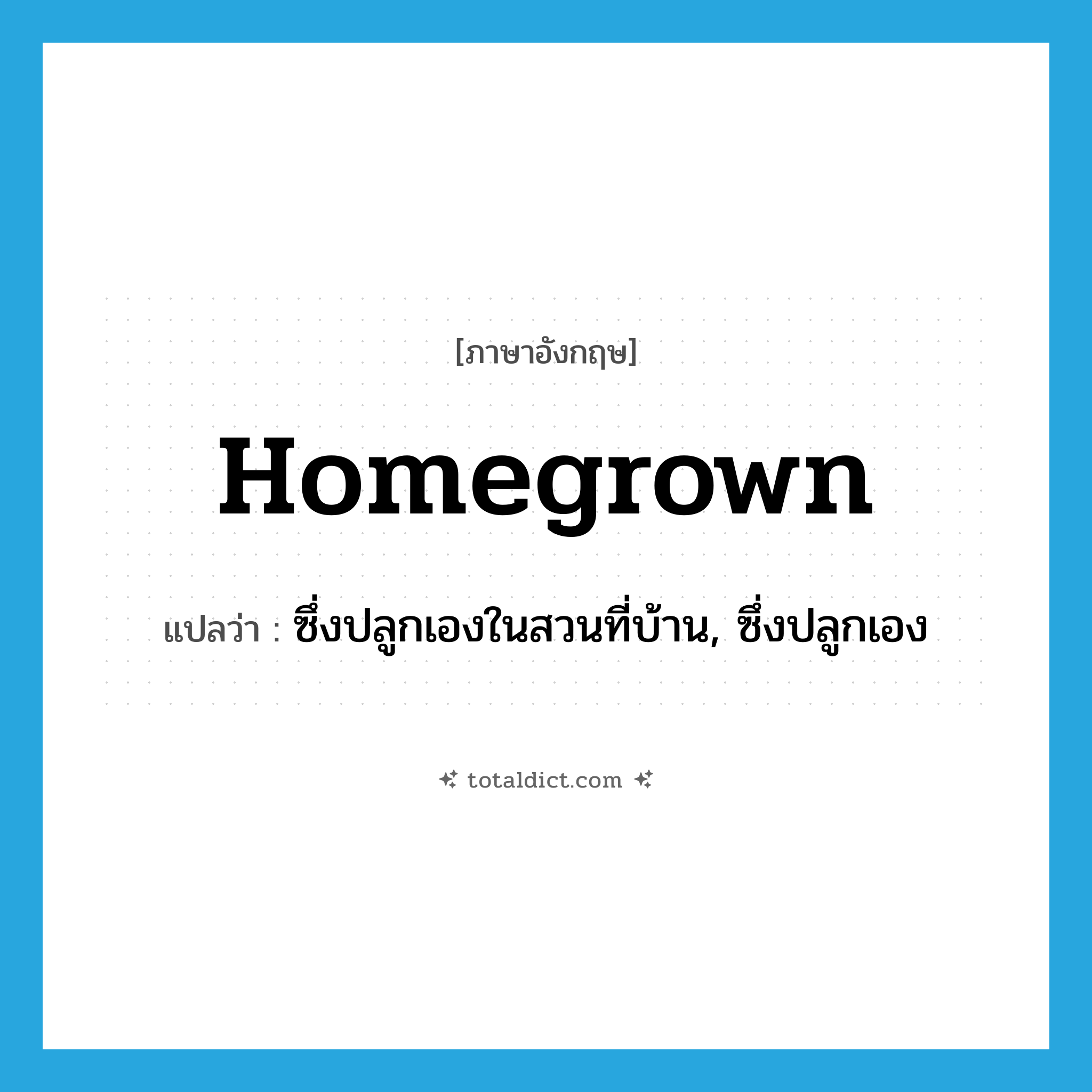 homegrown แปลว่า?, คำศัพท์ภาษาอังกฤษ homegrown แปลว่า ซึ่งปลูกเองในสวนที่บ้าน, ซึ่งปลูกเอง ประเภท ADJ หมวด ADJ