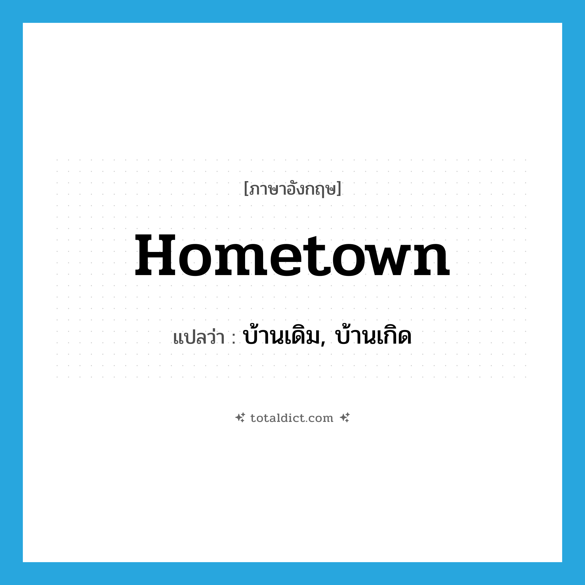 hometown แปลว่า?, คำศัพท์ภาษาอังกฤษ hometown แปลว่า บ้านเดิม, บ้านเกิด ประเภท N หมวด N