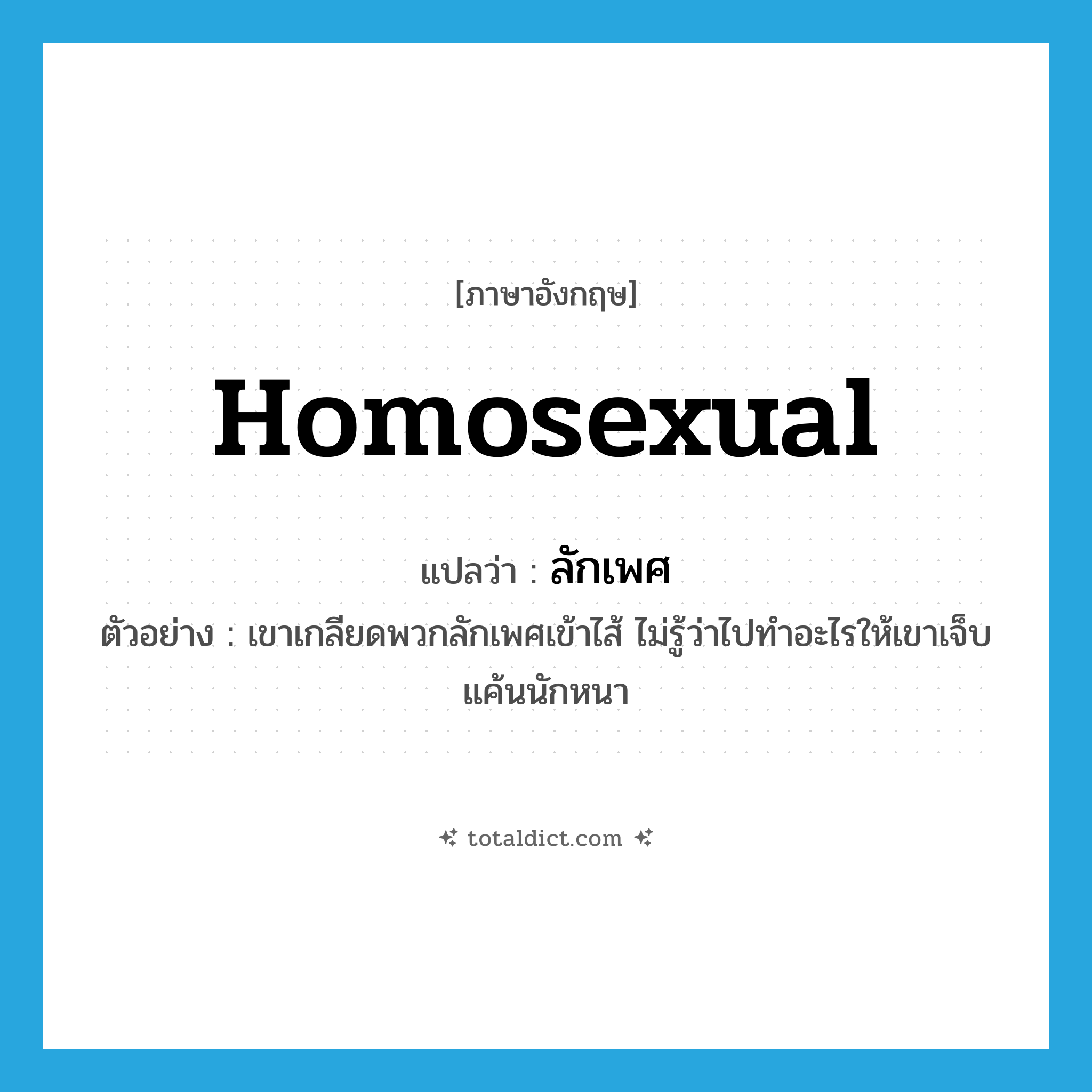 homosexual แปลว่า?, คำศัพท์ภาษาอังกฤษ homosexual แปลว่า ลักเพศ ประเภท N ตัวอย่าง เขาเกลียดพวกลักเพศเข้าไส้ ไม่รู้ว่าไปทำอะไรให้เขาเจ็บแค้นนักหนา หมวด N