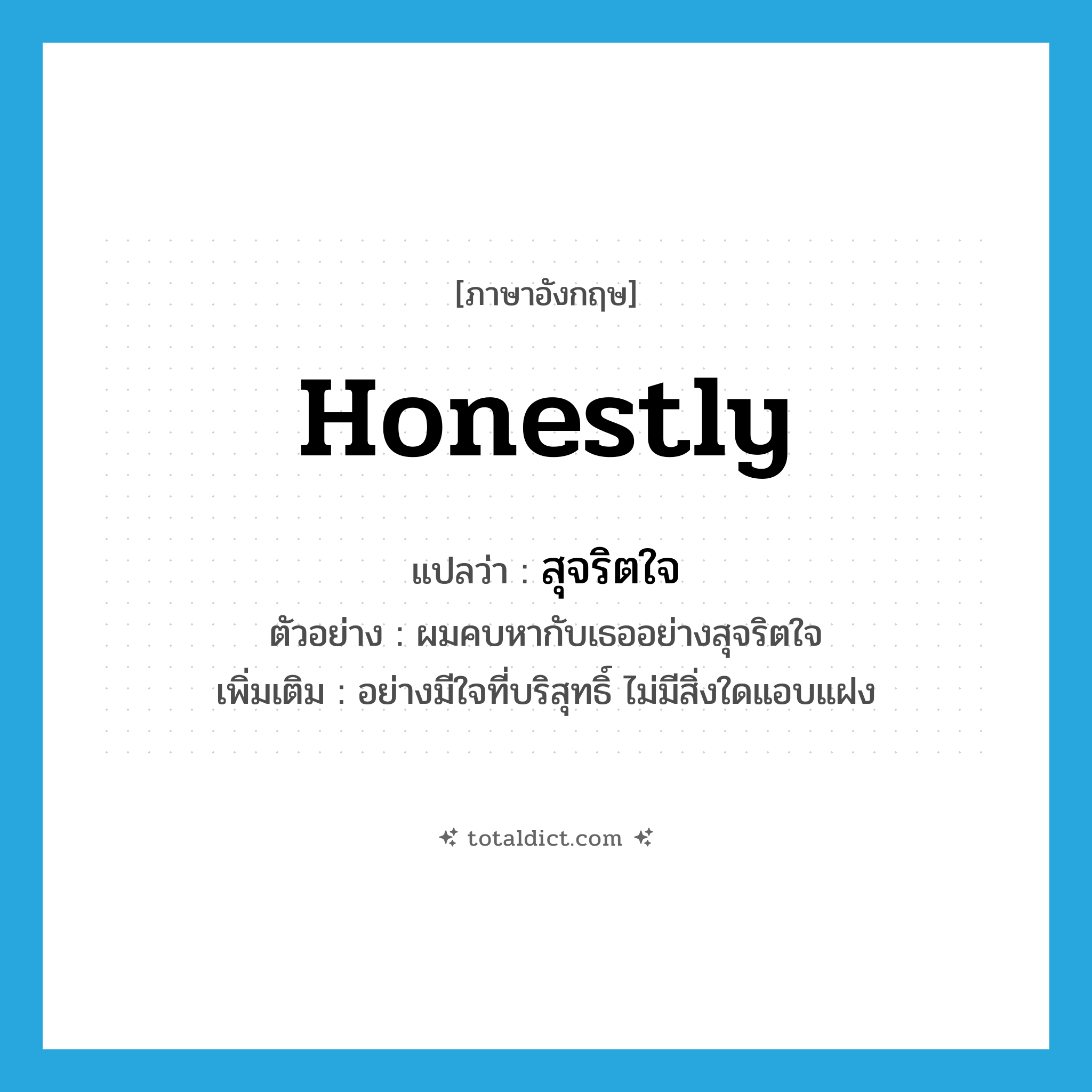 honestly แปลว่า?, คำศัพท์ภาษาอังกฤษ honestly แปลว่า สุจริตใจ ประเภท ADV ตัวอย่าง ผมคบหากับเธออย่างสุจริตใจ เพิ่มเติม อย่างมีใจที่บริสุทธิ์ ไม่มีสิ่งใดแอบแฝง หมวด ADV