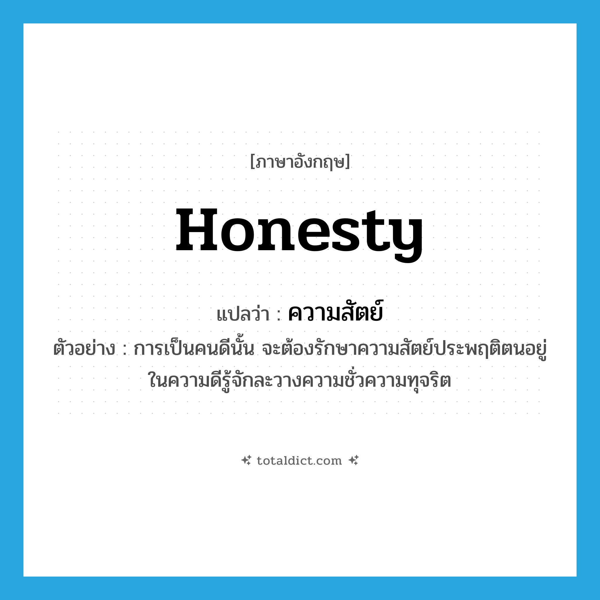 honesty แปลว่า?, คำศัพท์ภาษาอังกฤษ honesty แปลว่า ความสัตย์ ประเภท N ตัวอย่าง การเป็นคนดีนั้น จะต้องรักษาความสัตย์ประพฤติตนอยู่ในความดีรู้จักละวางความชั่วความทุจริต หมวด N