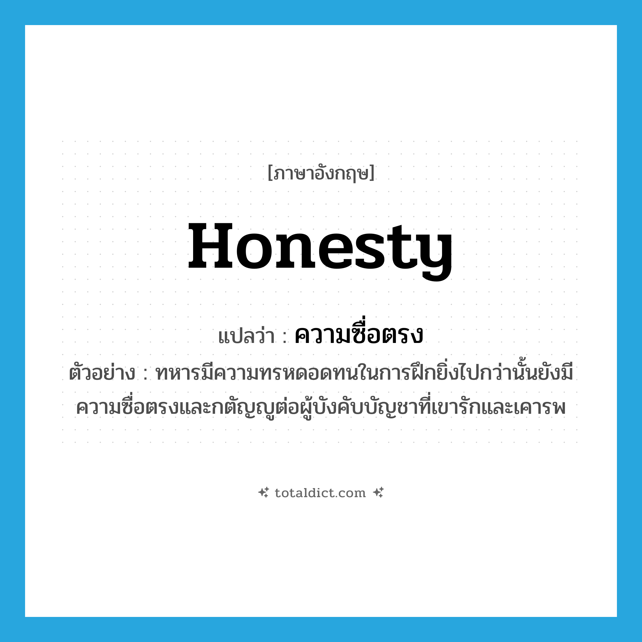 honesty แปลว่า?, คำศัพท์ภาษาอังกฤษ honesty แปลว่า ความซื่อตรง ประเภท N ตัวอย่าง ทหารมีความทรหดอดทนในการฝึกยิ่งไปกว่านั้นยังมีความซื่อตรงและกตัญญูต่อผู้บังคับบัญชาที่เขารักและเคารพ หมวด N