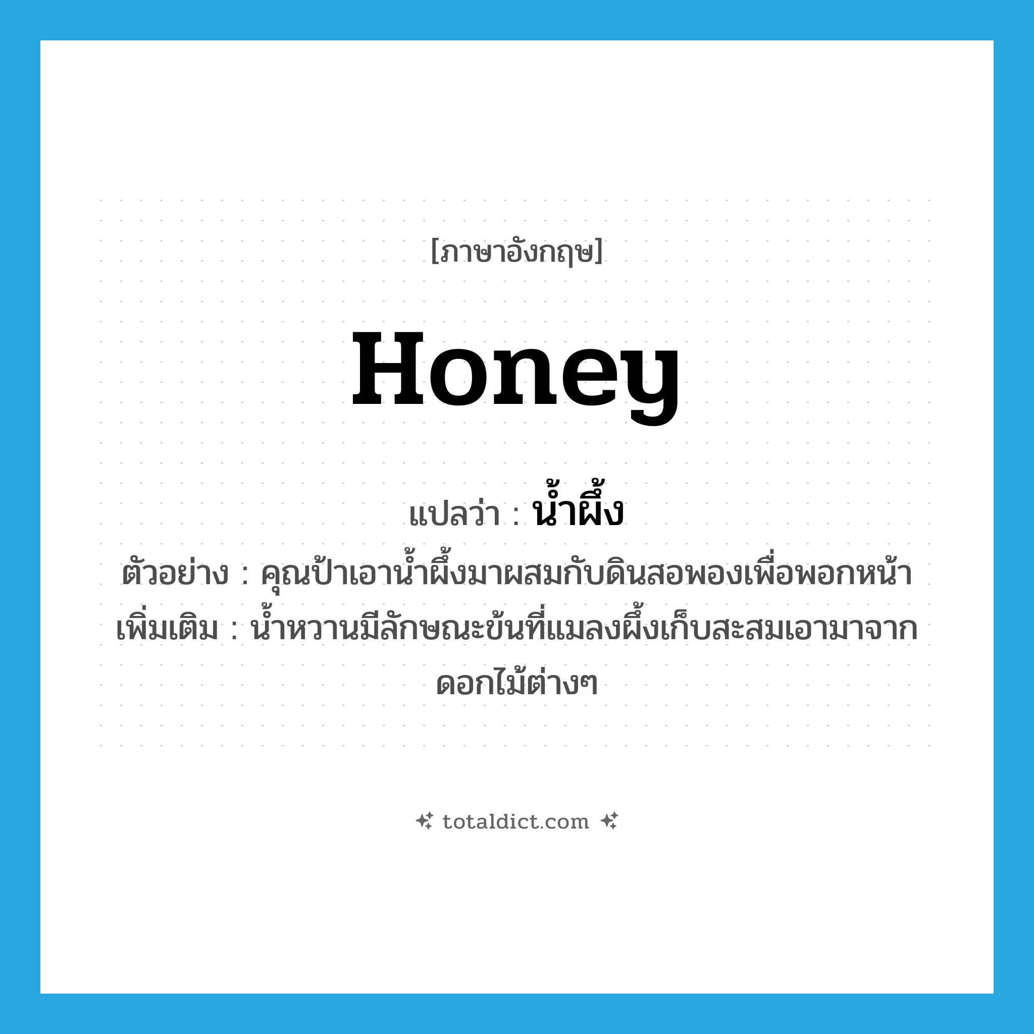 honey แปลว่า?, คำศัพท์ภาษาอังกฤษ honey แปลว่า น้ำผึ้ง ประเภท N ตัวอย่าง คุณป้าเอาน้ำผึ้งมาผสมกับดินสอพองเพื่อพอกหน้า เพิ่มเติม น้ำหวานมีลักษณะข้นที่แมลงผึ้งเก็บสะสมเอามาจากดอกไม้ต่างๆ หมวด N