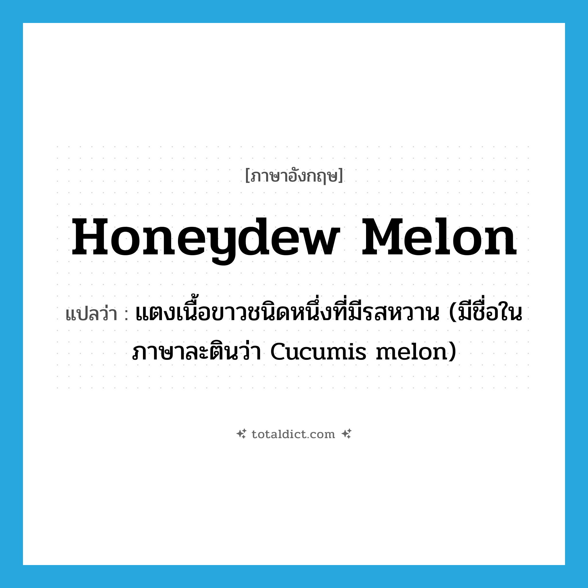 honeydew melon แปลว่า?, คำศัพท์ภาษาอังกฤษ honeydew melon แปลว่า แตงเนื้อขาวชนิดหนึ่งที่มีรสหวาน (มีชื่อในภาษาละตินว่า Cucumis melon) ประเภท N หมวด N