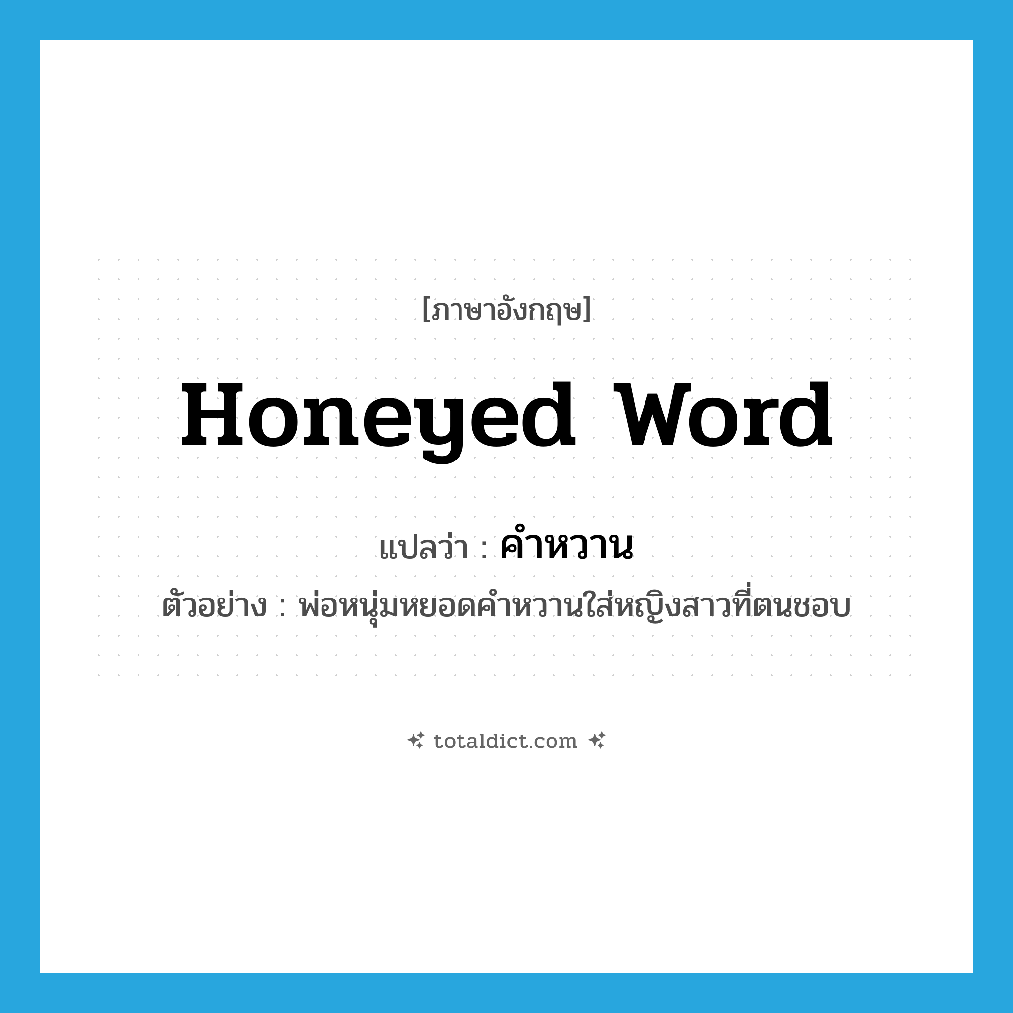 honeyed word แปลว่า?, คำศัพท์ภาษาอังกฤษ honeyed word แปลว่า คำหวาน ประเภท N ตัวอย่าง พ่อหนุ่มหยอดคำหวานใส่หญิงสาวที่ตนชอบ หมวด N