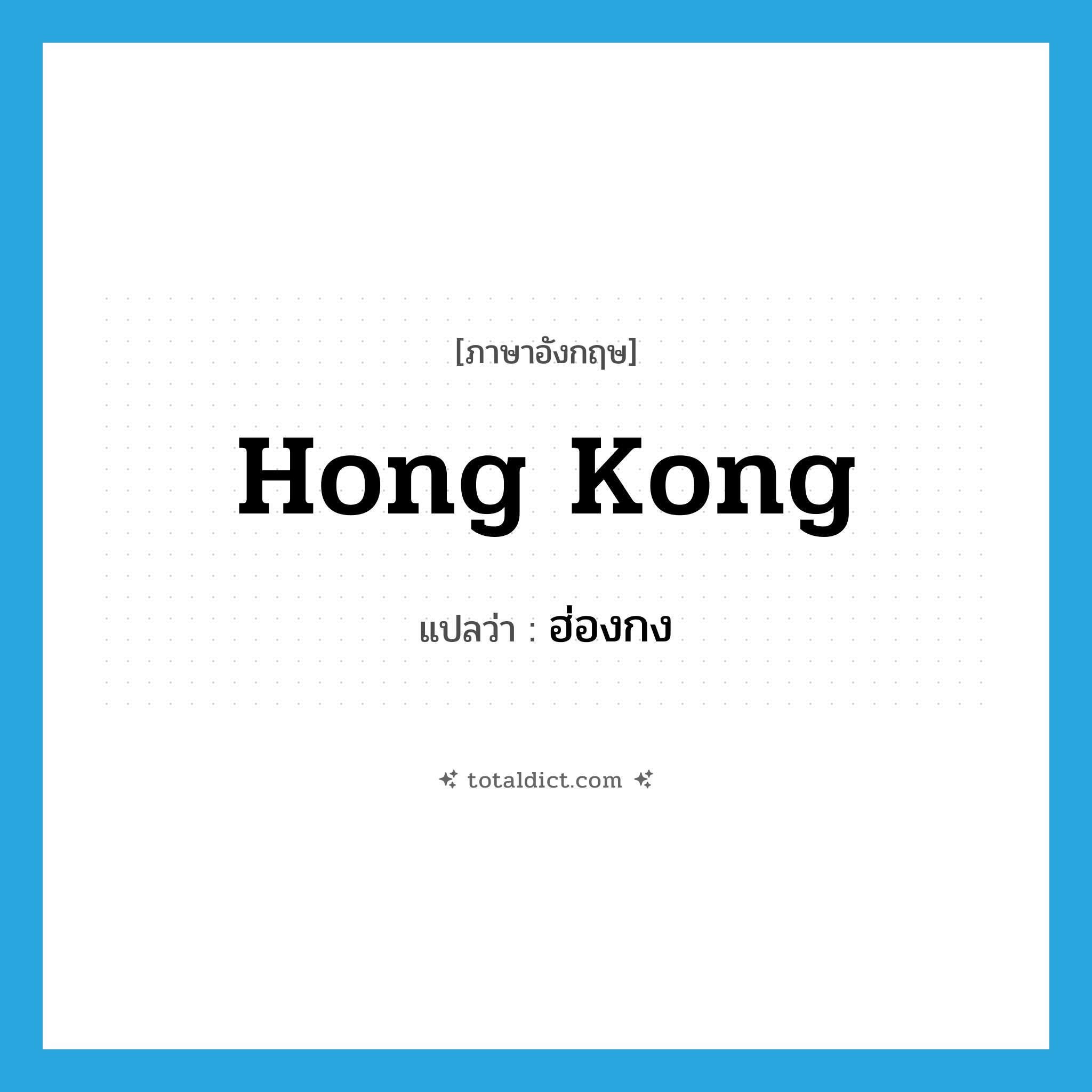 Hong Kong แปลว่า?, คำศัพท์ภาษาอังกฤษ Hong Kong แปลว่า ฮ่องกง ประเภท N หมวด N