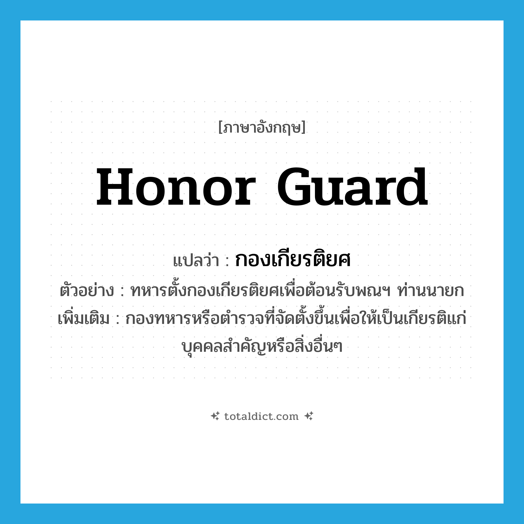 honor guard แปลว่า?, คำศัพท์ภาษาอังกฤษ honor guard แปลว่า กองเกียรติยศ ประเภท N ตัวอย่าง ทหารตั้งกองเกียรติยศเพื่อต้อนรับพณฯ ท่านนายก เพิ่มเติม กองทหารหรือตำรวจที่จัดตั้งขึ้นเพื่อให้เป็นเกียรติแก่บุคคลสำคัญหรือสิ่งอื่นๆ หมวด N