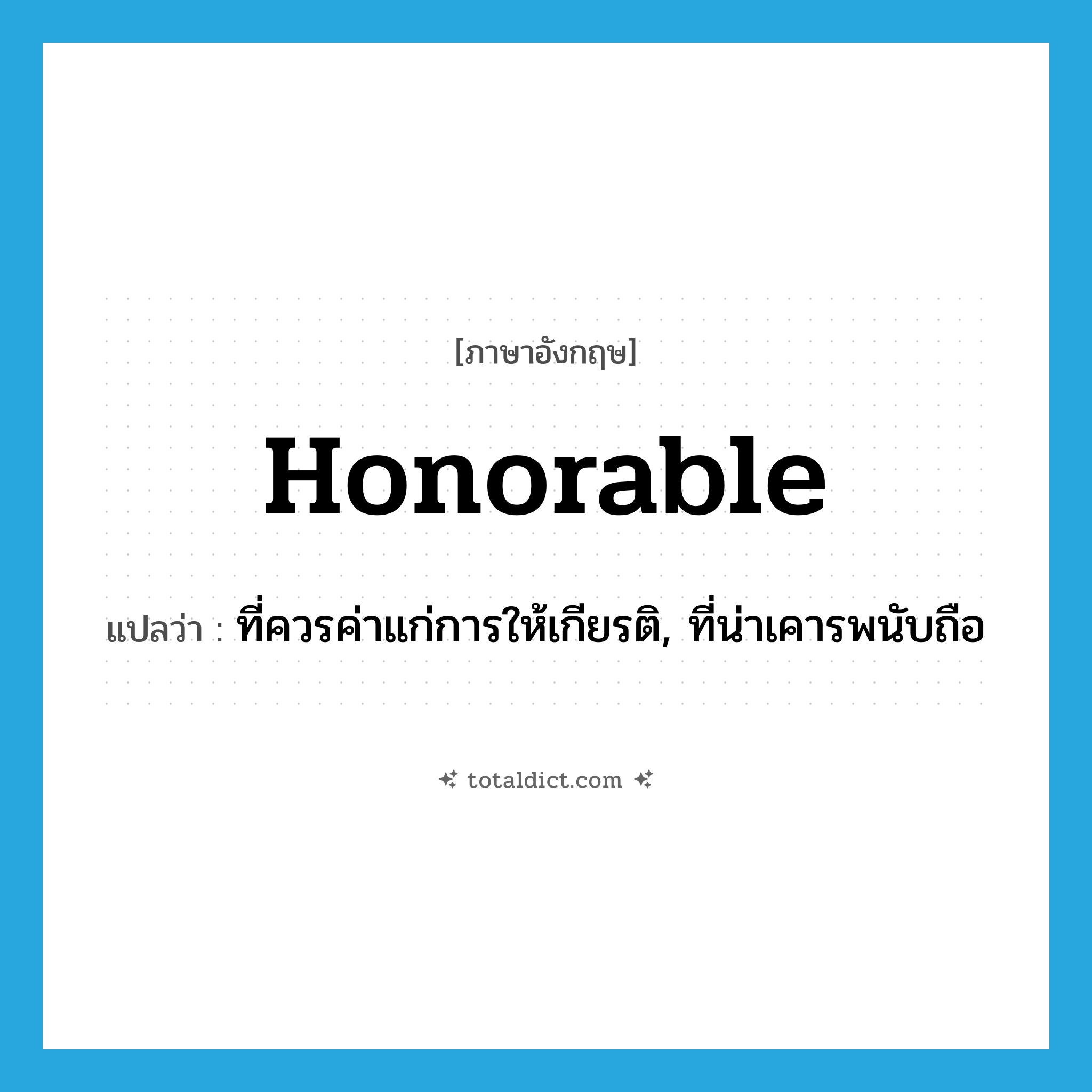 honorable แปลว่า?, คำศัพท์ภาษาอังกฤษ honorable แปลว่า ที่ควรค่าแก่การให้เกียรติ, ที่น่าเคารพนับถือ ประเภท ADJ หมวด ADJ