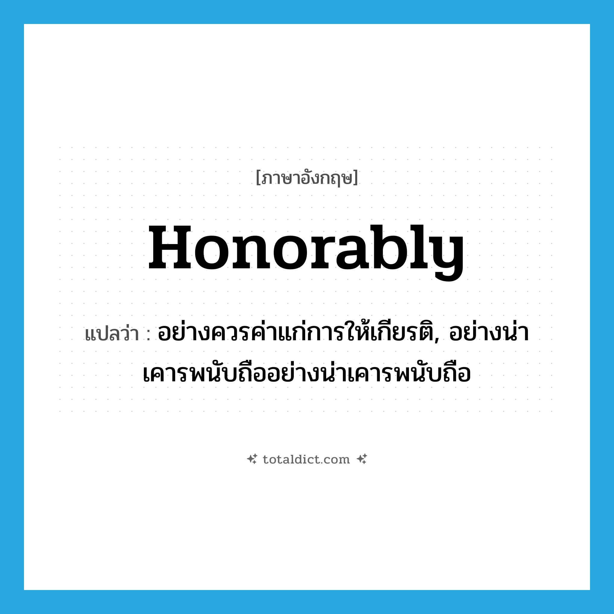 honorably แปลว่า?, คำศัพท์ภาษาอังกฤษ honorably แปลว่า อย่างควรค่าแก่การให้เกียรติ, อย่างน่าเคารพนับถืออย่างน่าเคารพนับถือ ประเภท ADV หมวด ADV