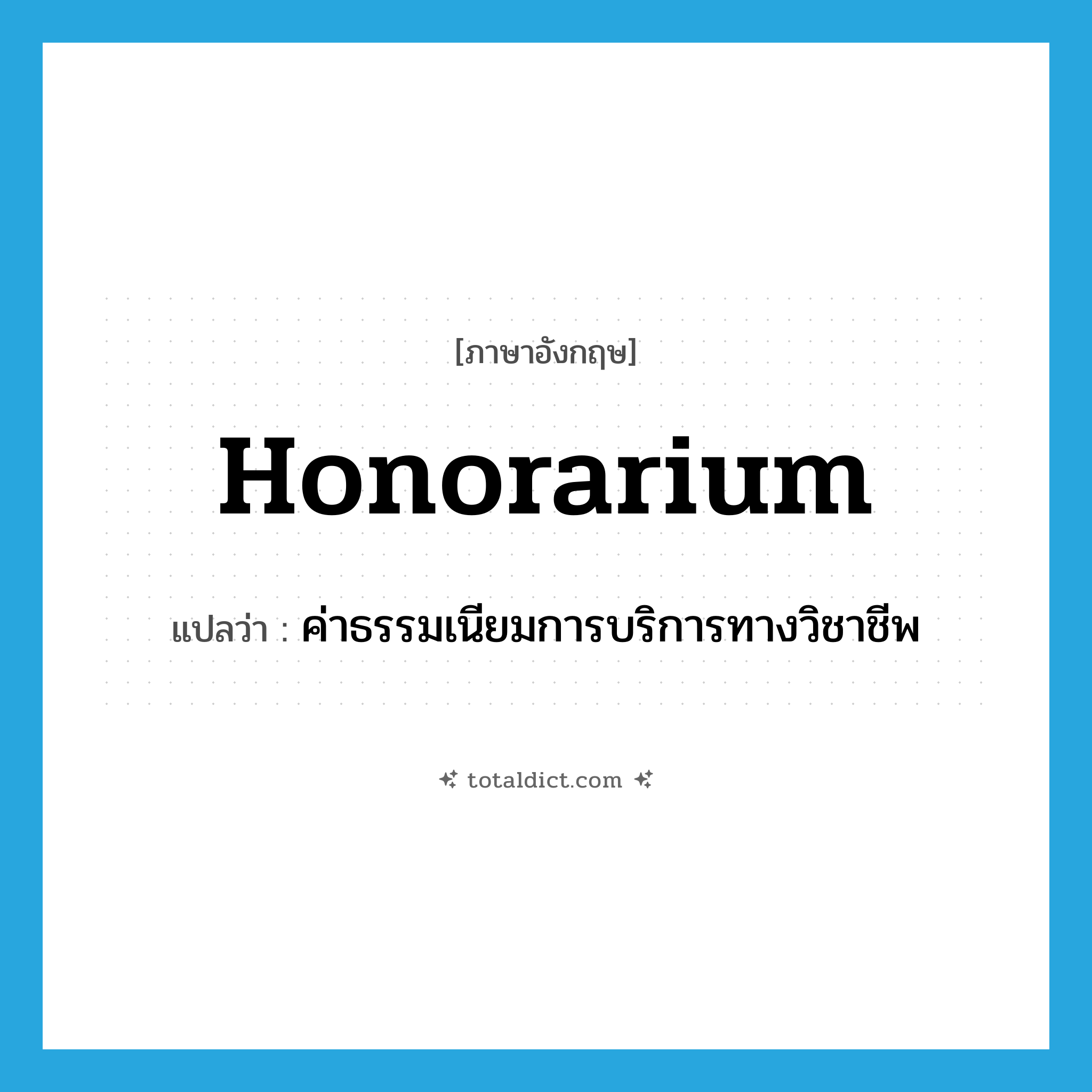 honorarium แปลว่า?, คำศัพท์ภาษาอังกฤษ honorarium แปลว่า ค่าธรรมเนียมการบริการทางวิชาชีพ ประเภท N หมวด N