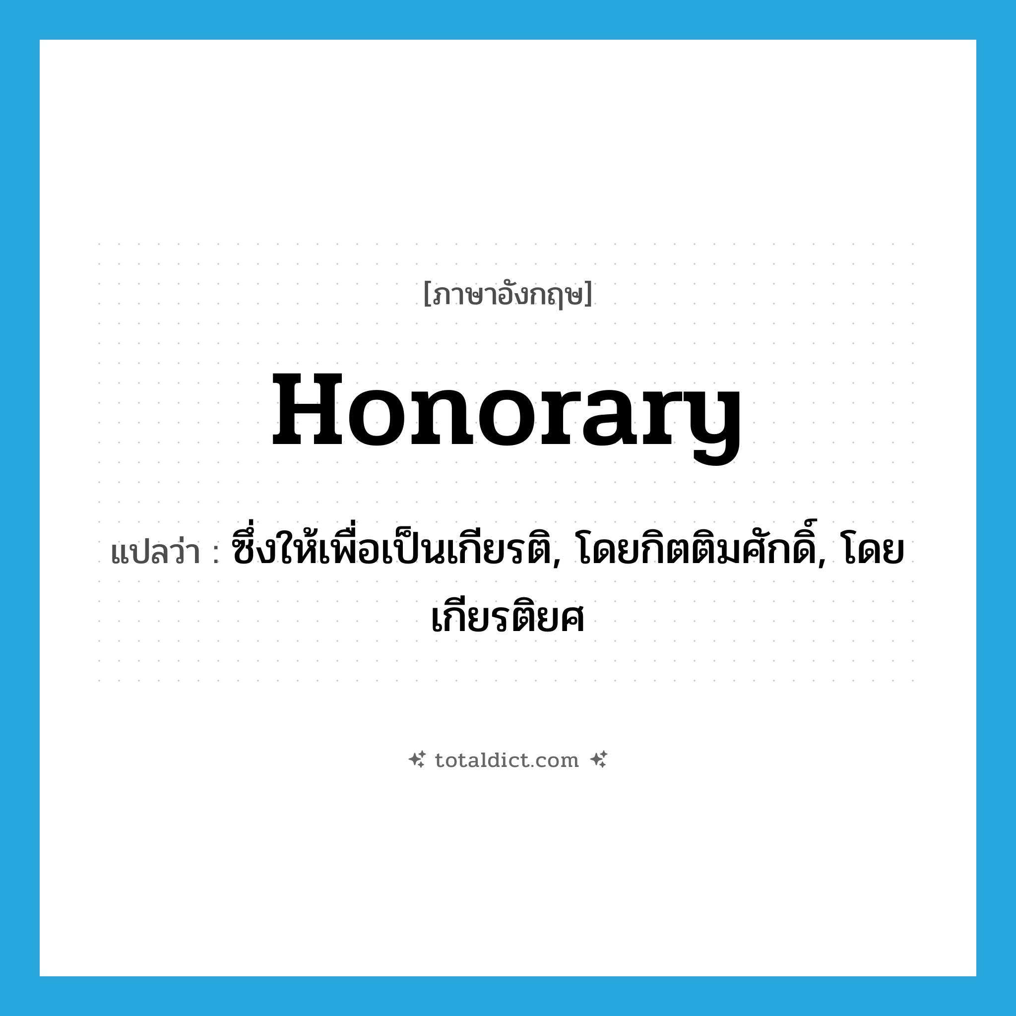 honorary แปลว่า?, คำศัพท์ภาษาอังกฤษ honorary แปลว่า ซึ่งให้เพื่อเป็นเกียรติ, โดยกิตติมศักดิ์, โดยเกียรติยศ ประเภท ADJ หมวด ADJ