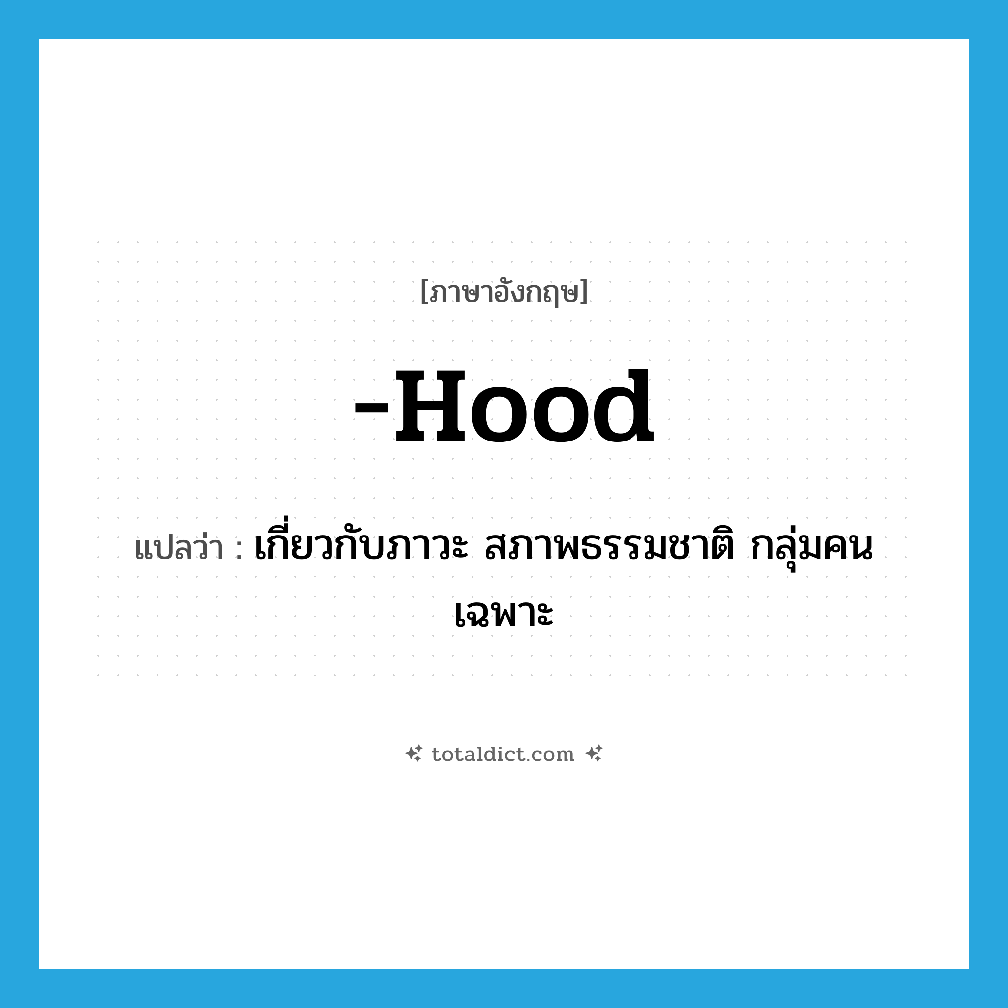 hood แปลว่า?, คำศัพท์ภาษาอังกฤษ -hood แปลว่า เกี่ยวกับภาวะ สภาพธรรมชาติ กลุ่มคนเฉพาะ ประเภท SUF หมวด SUF