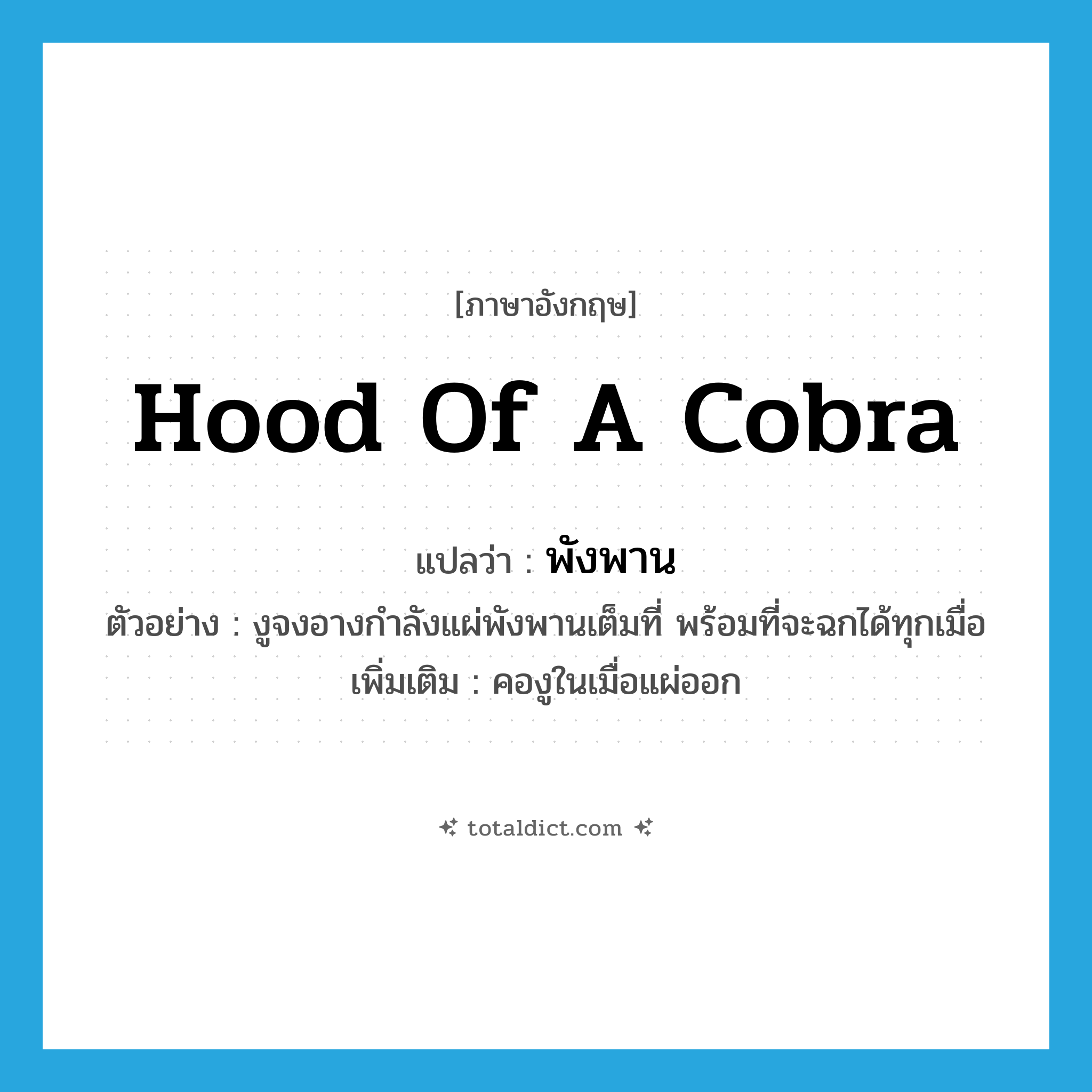 hood of a cobra แปลว่า?, คำศัพท์ภาษาอังกฤษ hood of a cobra แปลว่า พังพาน ประเภท N ตัวอย่าง งูจงอางกำลังแผ่พังพานเต็มที่ พร้อมที่จะฉกได้ทุกเมื่อ เพิ่มเติม คองูในเมื่อแผ่ออก หมวด N