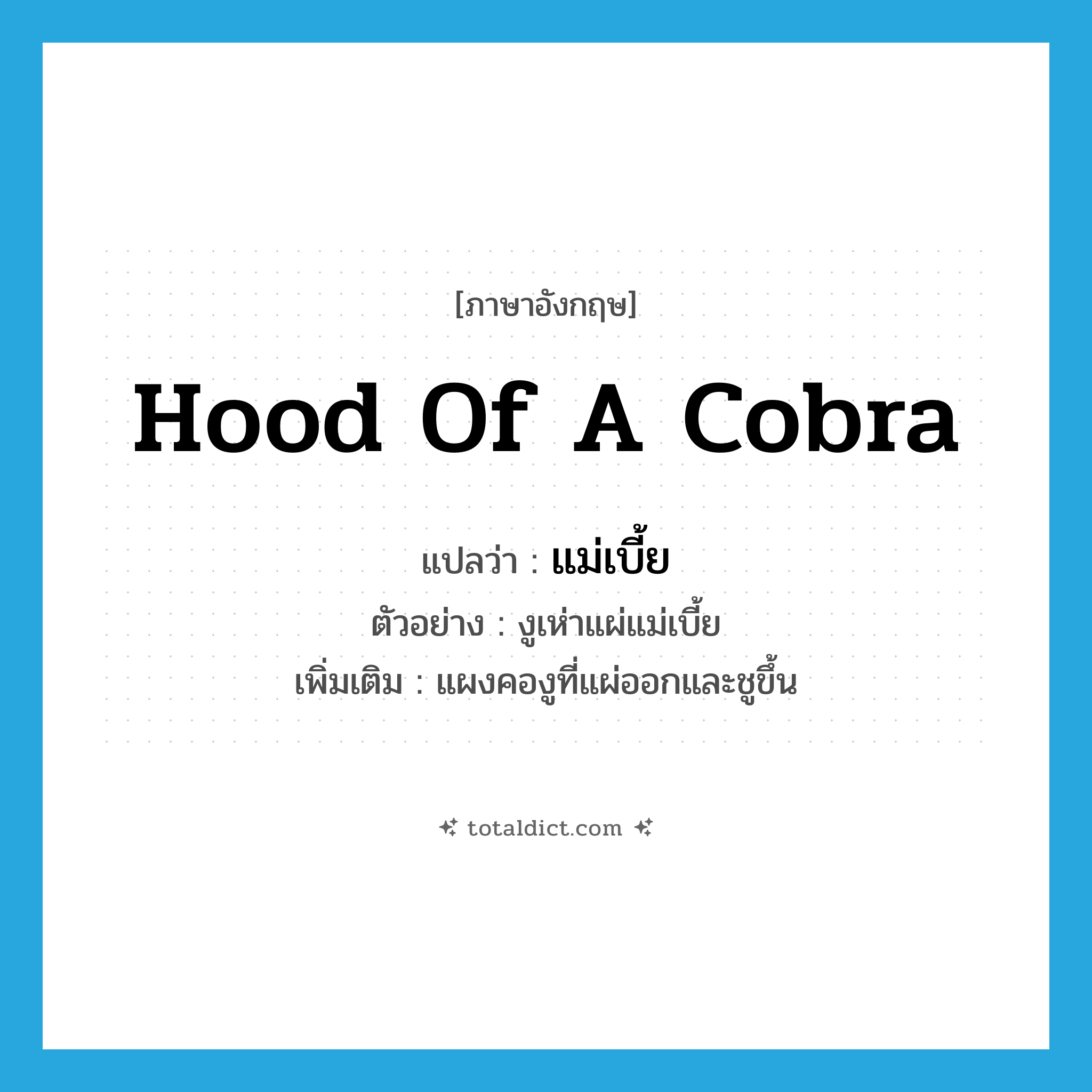 hood of a cobra แปลว่า?, คำศัพท์ภาษาอังกฤษ hood of a cobra แปลว่า แม่เบี้ย ประเภท N ตัวอย่าง งูเห่าแผ่แม่เบี้ย เพิ่มเติม แผงคองูที่แผ่ออกและชูขึ้น หมวด N