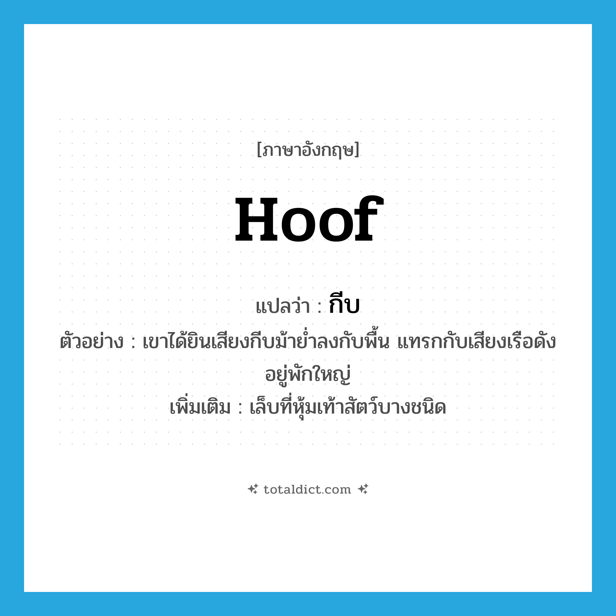 hoof แปลว่า?, คำศัพท์ภาษาอังกฤษ hoof แปลว่า กีบ ประเภท N ตัวอย่าง เขาได้ยินเสียงกีบม้าย่ำลงกับพื้น แทรกกับเสียงเรือดังอยู่พักใหญ่ เพิ่มเติม เล็บที่หุ้มเท้าสัตว์บางชนิด หมวด N