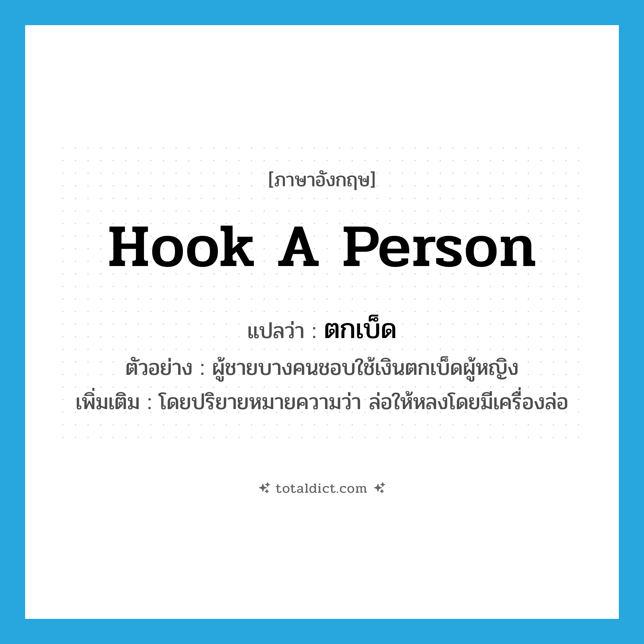 hook a person แปลว่า?, คำศัพท์ภาษาอังกฤษ hook a person แปลว่า ตกเบ็ด ประเภท V ตัวอย่าง ผู้ชายบางคนชอบใช้เงินตกเบ็ดผู้หญิง เพิ่มเติม โดยปริยายหมายความว่า ล่อให้หลงโดยมีเครื่องล่อ หมวด V