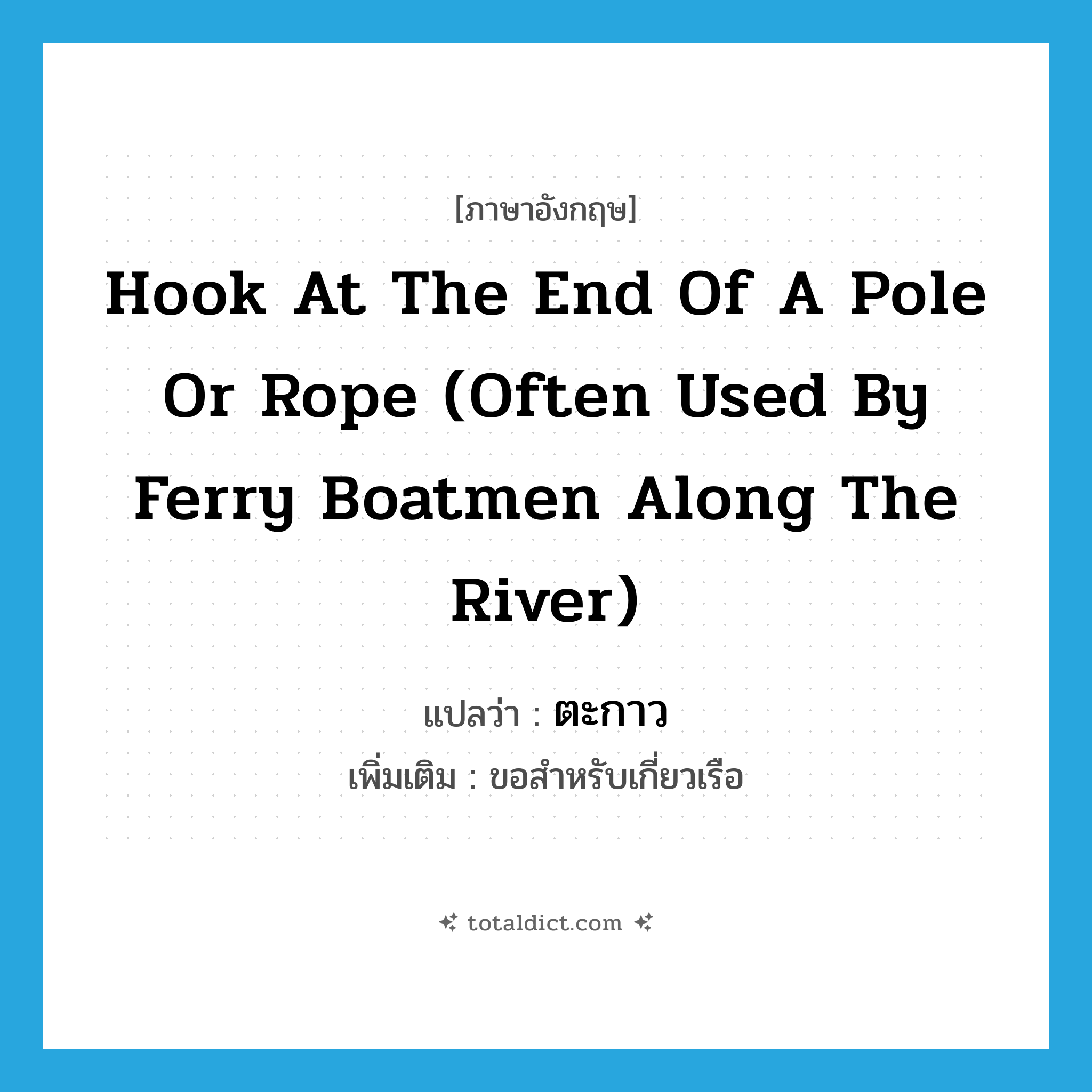 hook at the end of a pole or rope (often used by ferry boatmen along the river) แปลว่า?, คำศัพท์ภาษาอังกฤษ hook at the end of a pole or rope (often used by ferry boatmen along the river) แปลว่า ตะกาว ประเภท N เพิ่มเติม ขอสำหรับเกี่ยวเรือ หมวด N