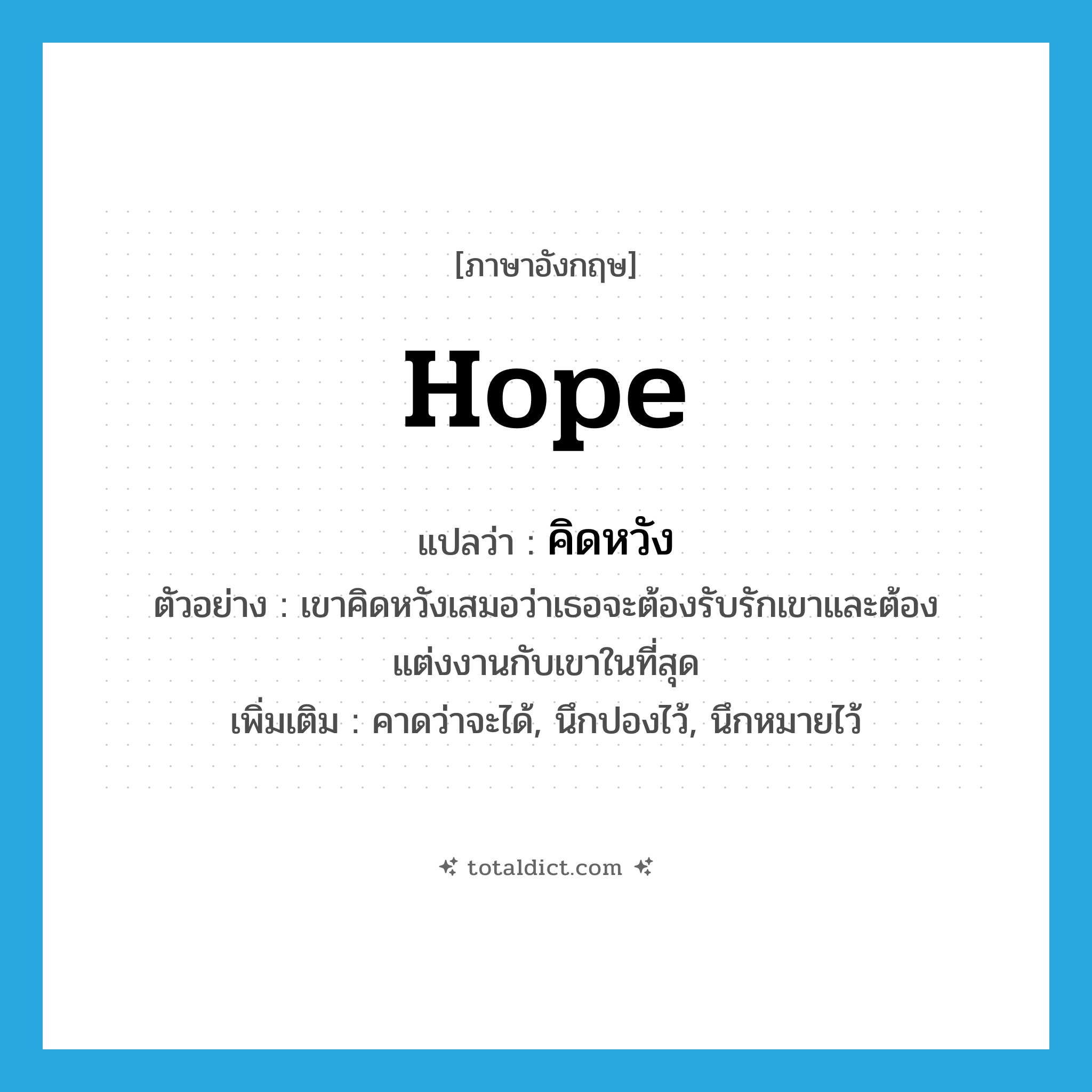 hope แปลว่า?, คำศัพท์ภาษาอังกฤษ hope แปลว่า คิดหวัง ประเภท V ตัวอย่าง เขาคิดหวังเสมอว่าเธอจะต้องรับรักเขาและต้องแต่งงานกับเขาในที่สุด เพิ่มเติม คาดว่าจะได้, นึกปองไว้, นึกหมายไว้ หมวด V