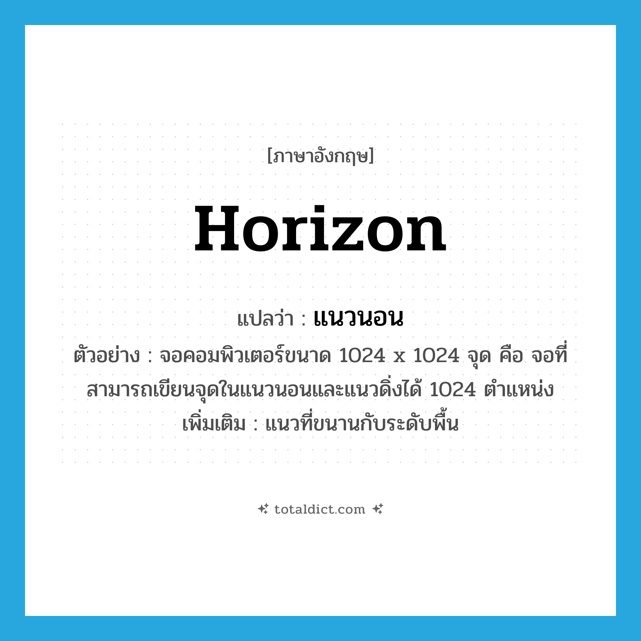 horizon แปลว่า?, คำศัพท์ภาษาอังกฤษ horizon แปลว่า แนวนอน ประเภท N ตัวอย่าง จอคอมพิวเตอร์ขนาด 1024 x 1024 จุด คือ จอที่สามารถเขียนจุดในแนวนอนและแนวดิ่งได้ 1024 ตำแหน่ง เพิ่มเติม แนวที่ขนานกับระดับพื้น หมวด N