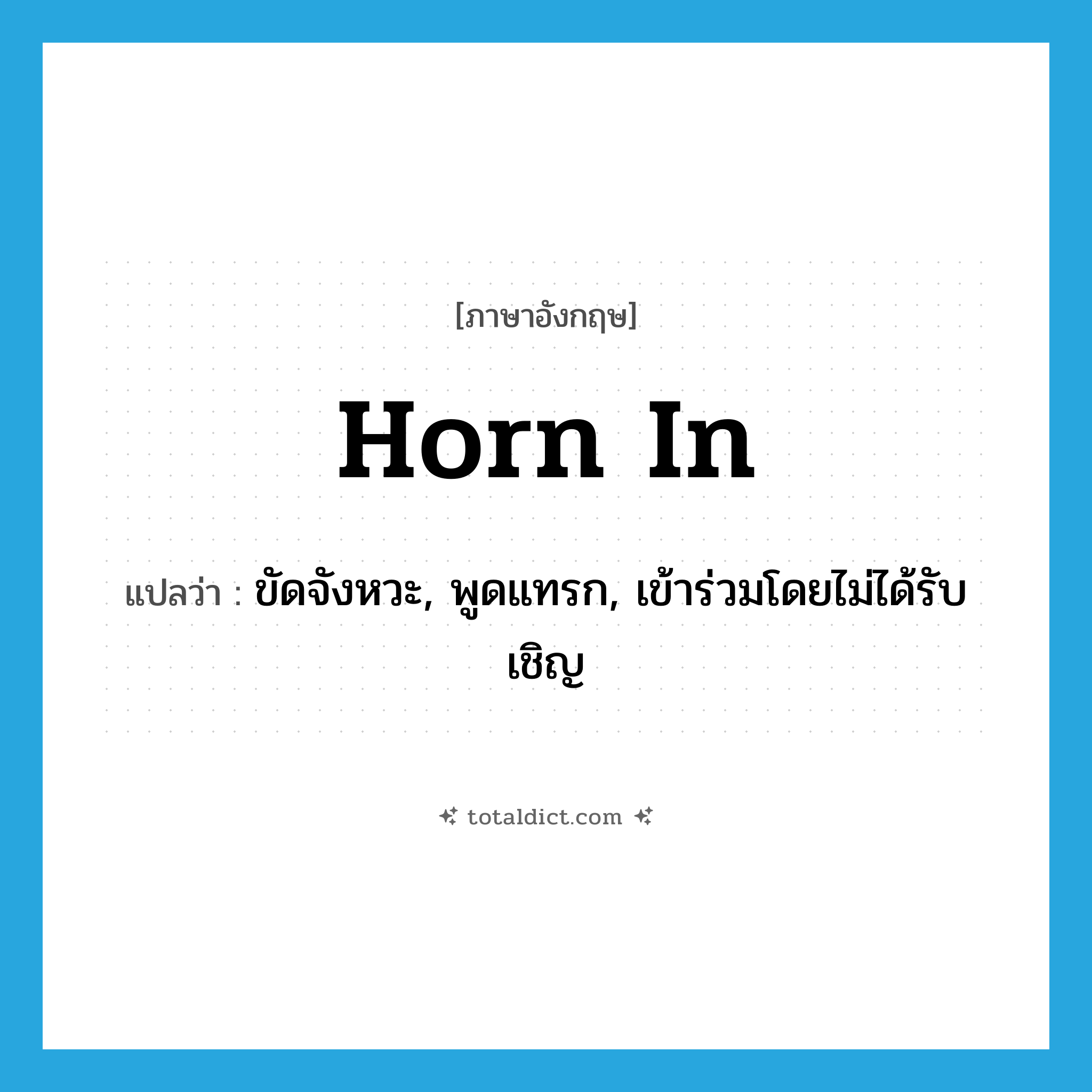 horn in แปลว่า?, คำศัพท์ภาษาอังกฤษ horn in แปลว่า ขัดจังหวะ, พูดแทรก, เข้าร่วมโดยไม่ได้รับเชิญ ประเภท PHRV หมวด PHRV