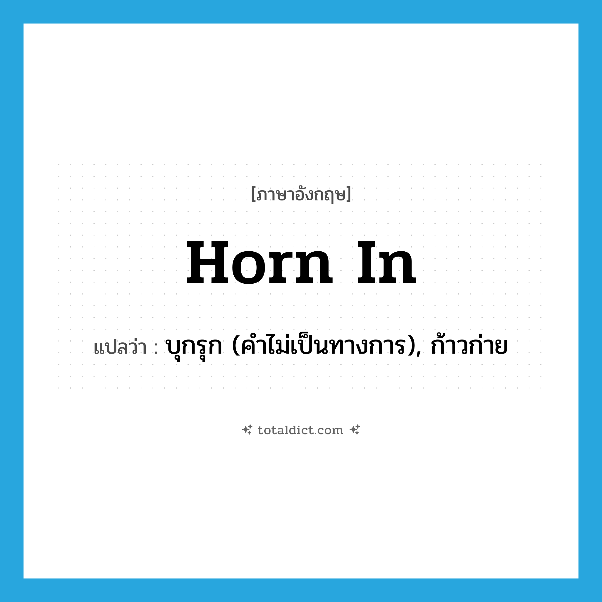 horn in แปลว่า?, คำศัพท์ภาษาอังกฤษ horn in แปลว่า บุกรุก (คำไม่เป็นทางการ), ก้าวก่าย ประเภท VI หมวด VI