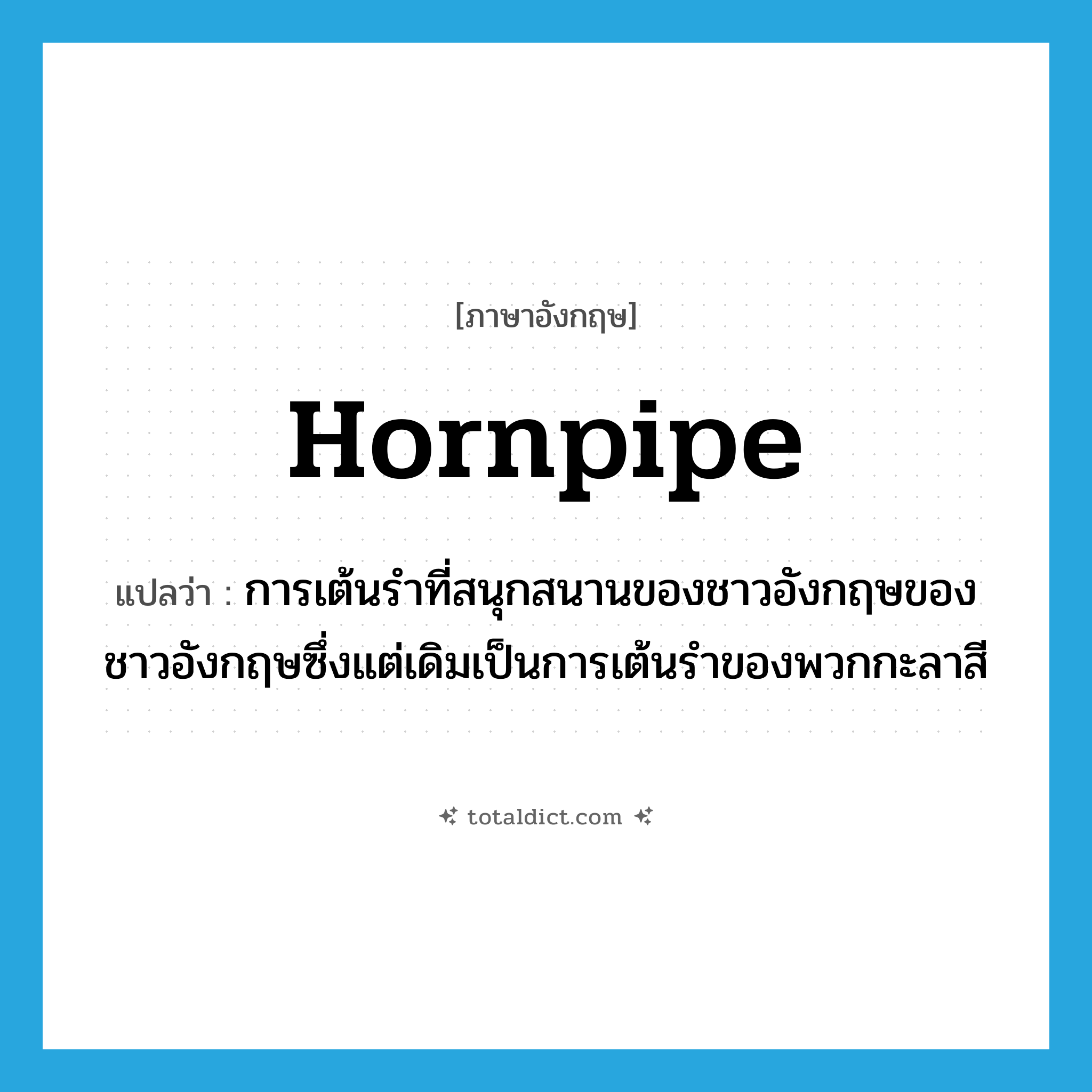 hornpipe แปลว่า?, คำศัพท์ภาษาอังกฤษ hornpipe แปลว่า การเต้นรำที่สนุกสนานของชาวอังกฤษของชาวอังกฤษซึ่งแต่เดิมเป็นการเต้นรำของพวกกะลาสี ประเภท N หมวด N