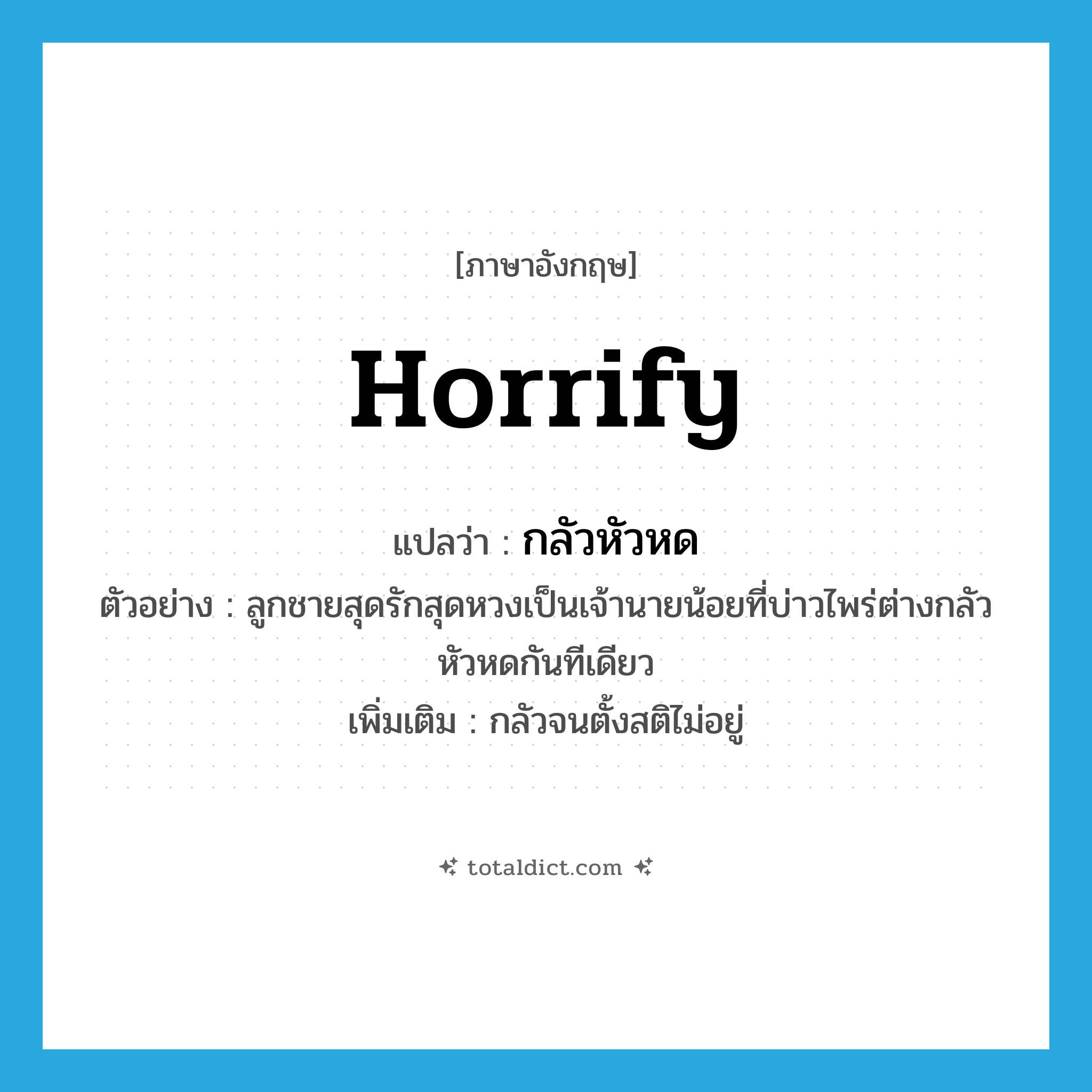 horrify แปลว่า?, คำศัพท์ภาษาอังกฤษ horrify แปลว่า กลัวหัวหด ประเภท V ตัวอย่าง ลูกชายสุดรักสุดหวงเป็นเจ้านายน้อยที่บ่าวไพร่ต่างกลัวหัวหดกันทีเดียว เพิ่มเติม กลัวจนตั้งสติไม่อยู่ หมวด V