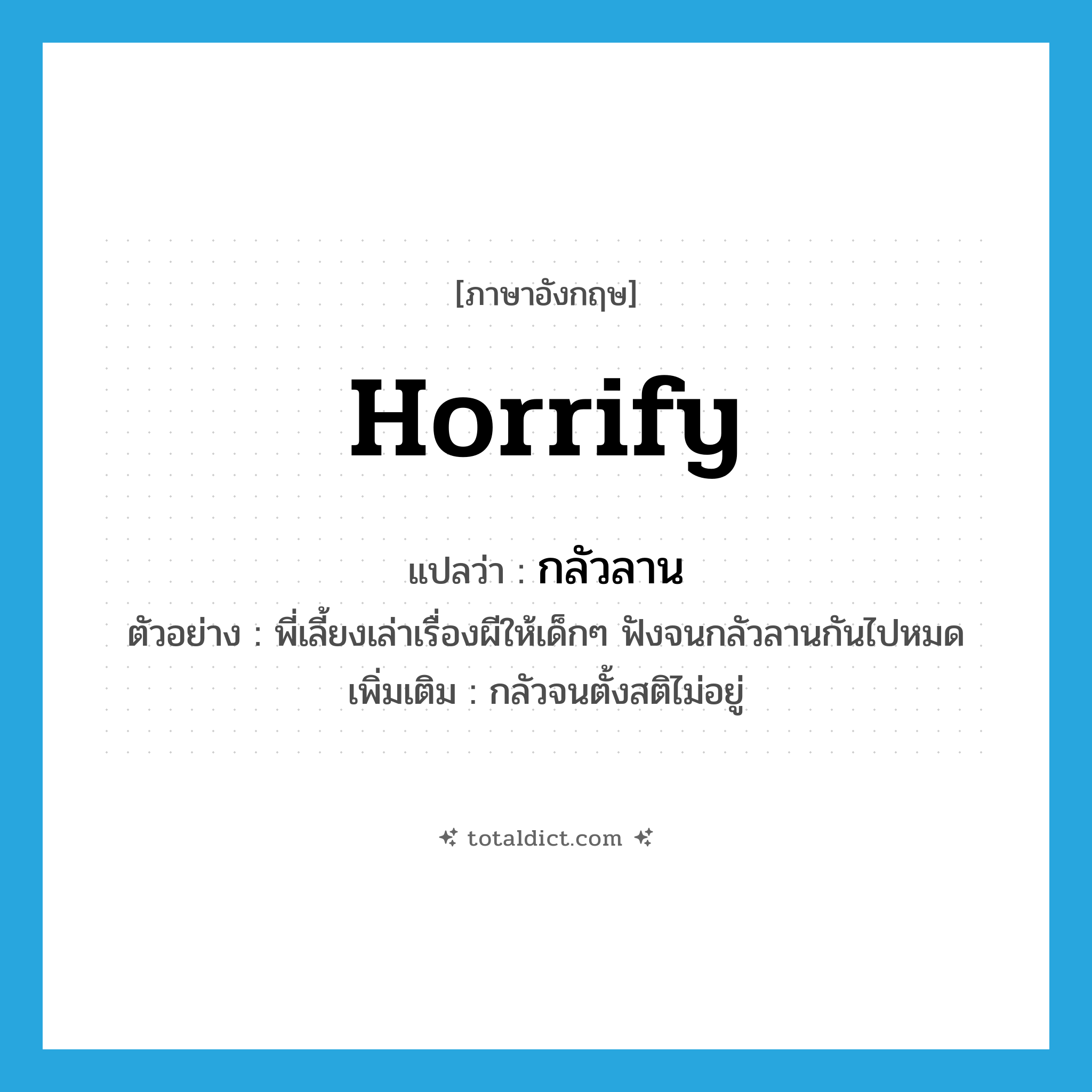 horrify แปลว่า?, คำศัพท์ภาษาอังกฤษ horrify แปลว่า กลัวลาน ประเภท V ตัวอย่าง พี่เลี้ยงเล่าเรื่องผีให้เด็กๆ ฟังจนกลัวลานกันไปหมด เพิ่มเติม กลัวจนตั้งสติไม่อยู่ หมวด V