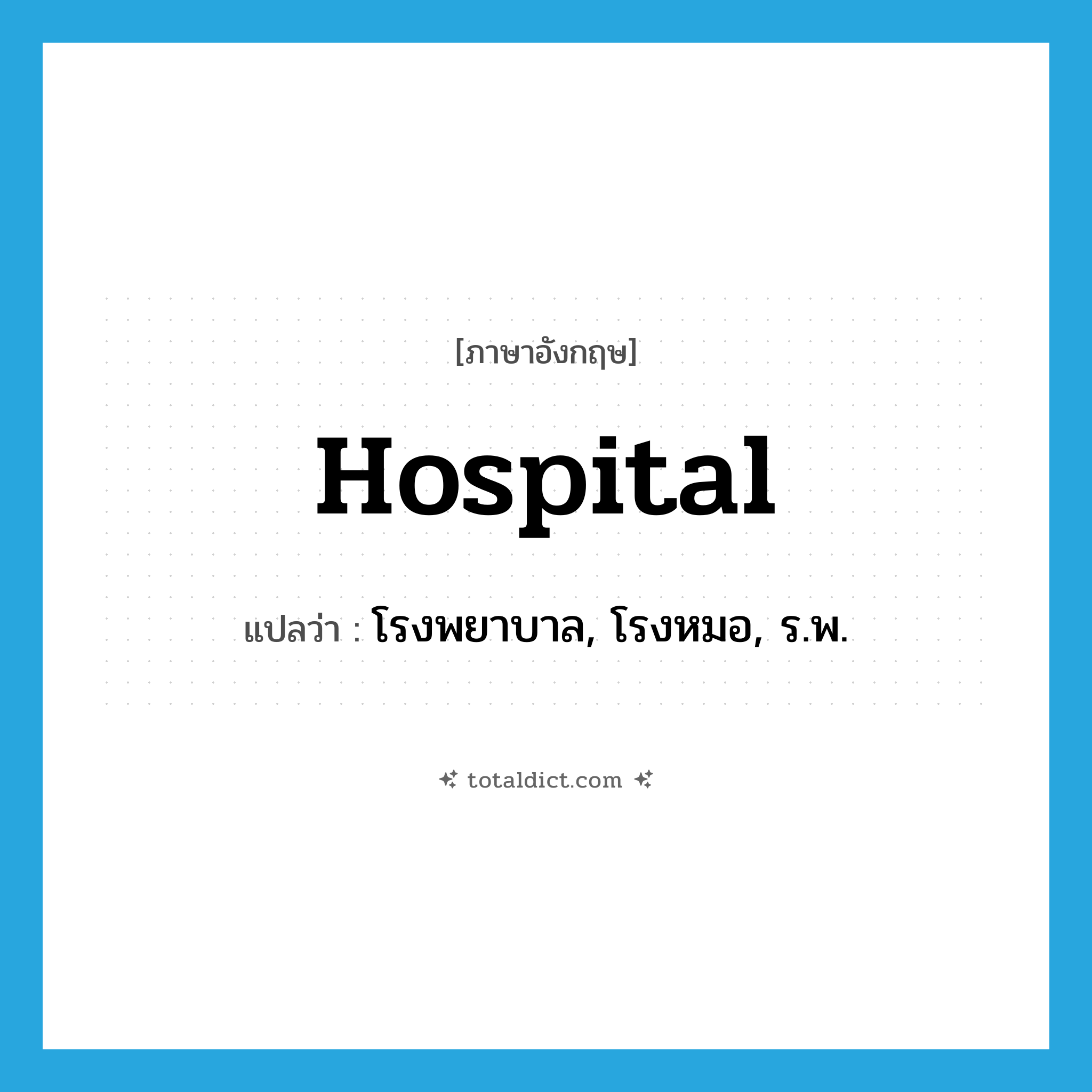 hospital แปลว่า?, คำศัพท์ภาษาอังกฤษ hospital แปลว่า โรงพยาบาล, โรงหมอ, ร.พ. ประเภท N หมวด N