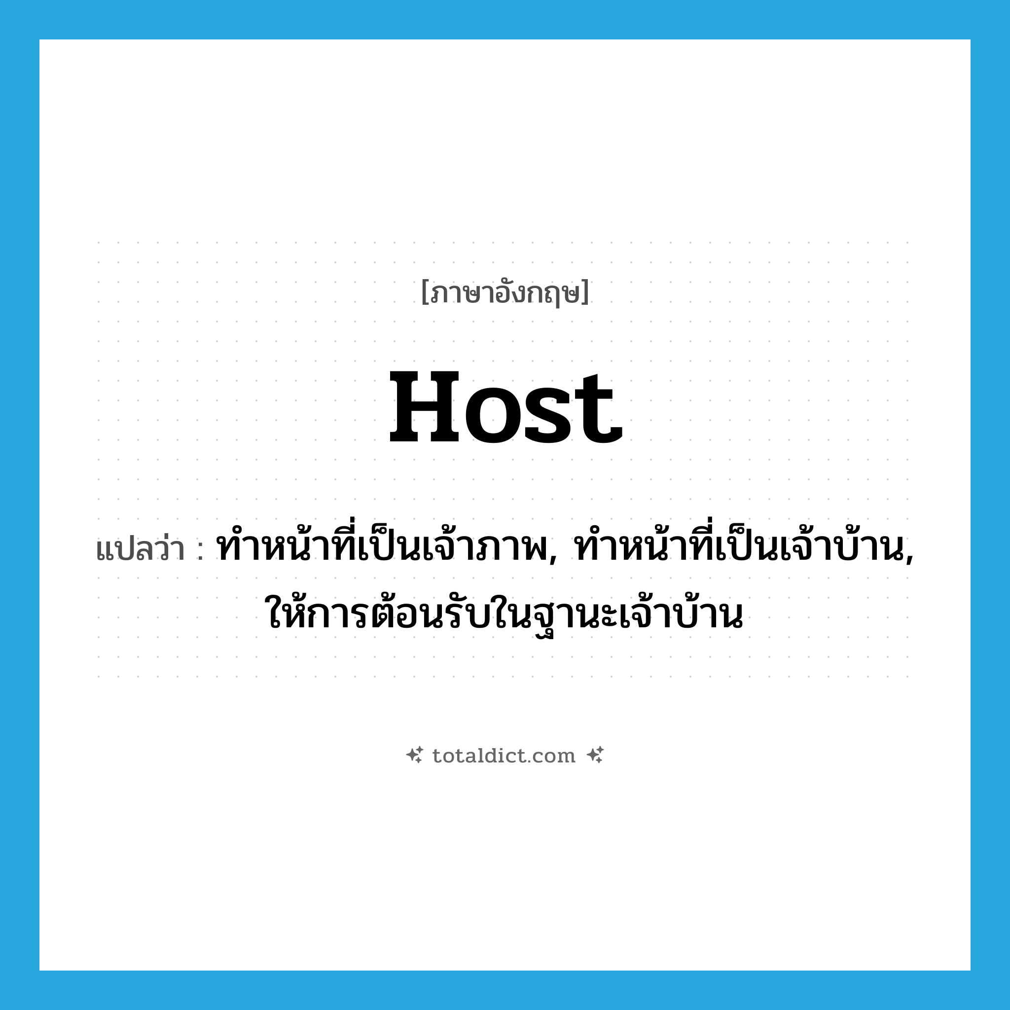 host แปลว่า?, คำศัพท์ภาษาอังกฤษ host แปลว่า ทำหน้าที่เป็นเจ้าภาพ, ทำหน้าที่เป็นเจ้าบ้าน, ให้การต้อนรับในฐานะเจ้าบ้าน ประเภท VT หมวด VT