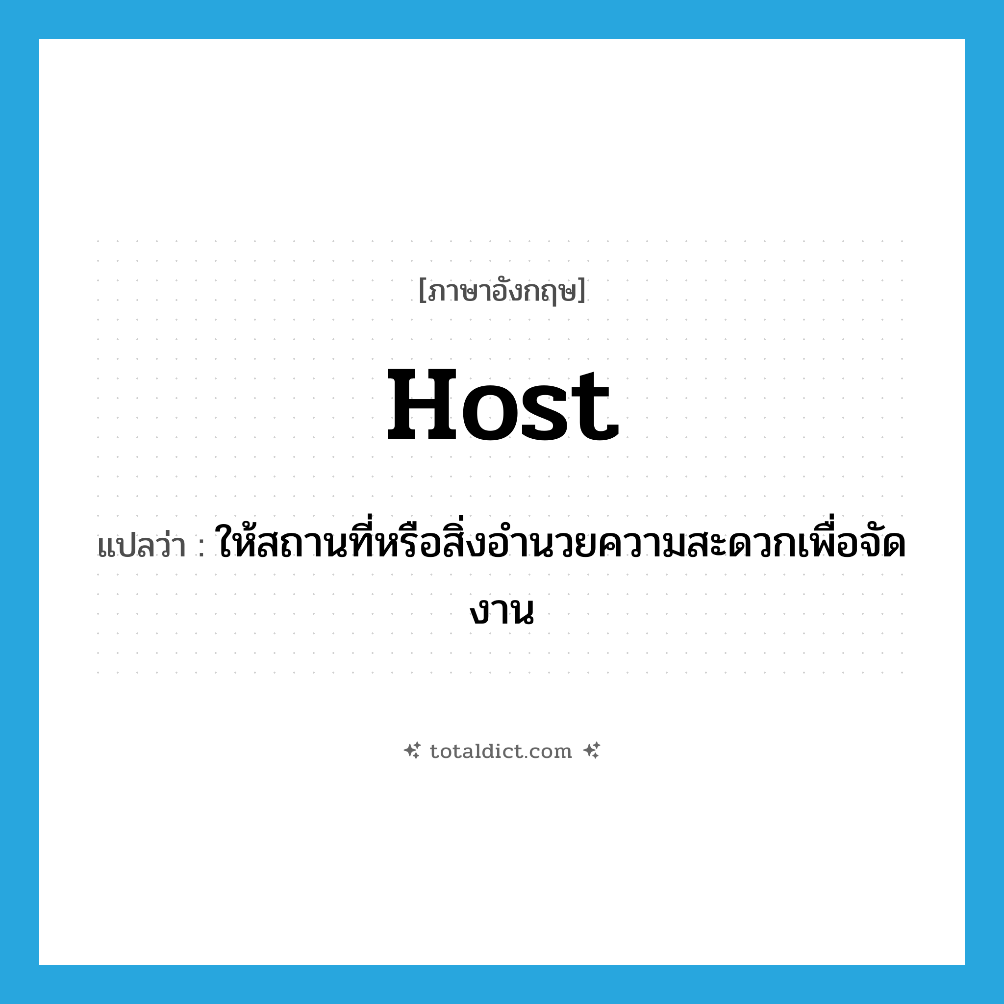 host แปลว่า?, คำศัพท์ภาษาอังกฤษ host แปลว่า ให้สถานที่หรือสิ่งอำนวยความสะดวกเพื่อจัดงาน ประเภท VT หมวด VT