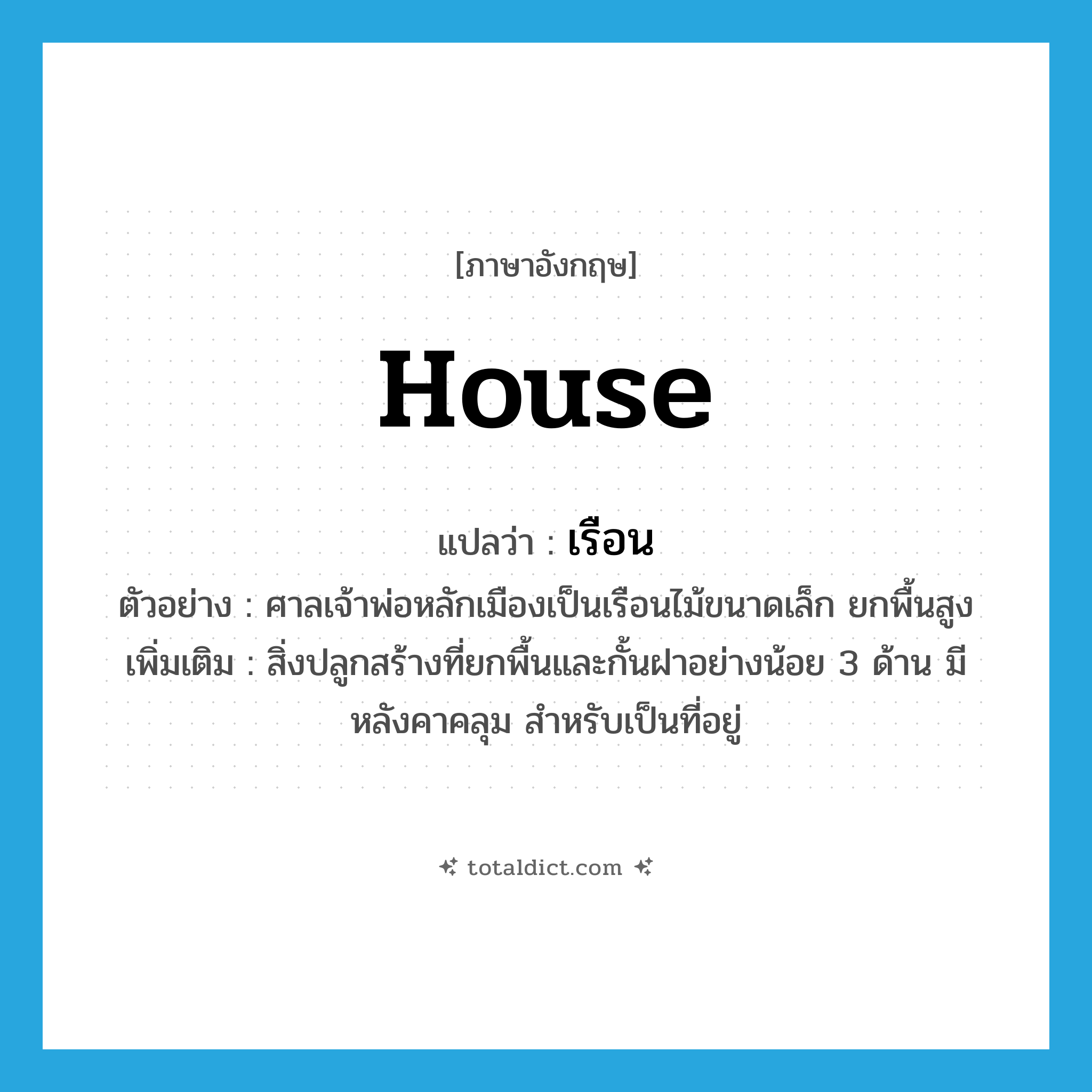 house แปลว่า?, คำศัพท์ภาษาอังกฤษ house แปลว่า เรือน ประเภท N ตัวอย่าง ศาลเจ้าพ่อหลักเมืองเป็นเรือนไม้ขนาดเล็ก ยกพื้นสูง เพิ่มเติม สิ่งปลูกสร้างที่ยกพื้นและกั้นฝาอย่างน้อย 3 ด้าน มีหลังคาคลุม สำหรับเป็นที่อยู่ หมวด N