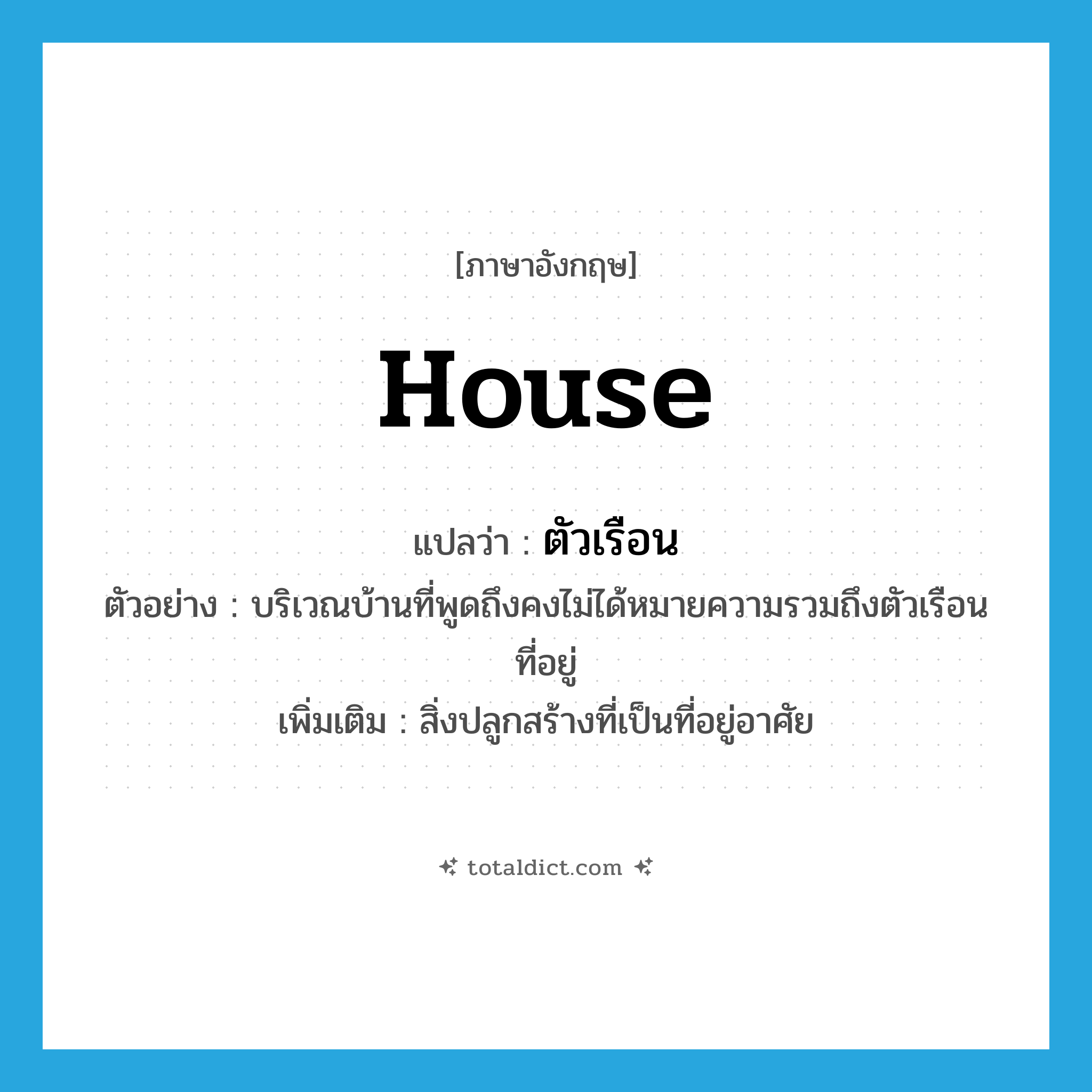 house แปลว่า?, คำศัพท์ภาษาอังกฤษ house แปลว่า ตัวเรือน ประเภท N ตัวอย่าง บริเวณบ้านที่พูดถึงคงไม่ได้หมายความรวมถึงตัวเรือนที่อยู่ เพิ่มเติม สิ่งปลูกสร้างที่เป็นที่อยู่อาศัย หมวด N