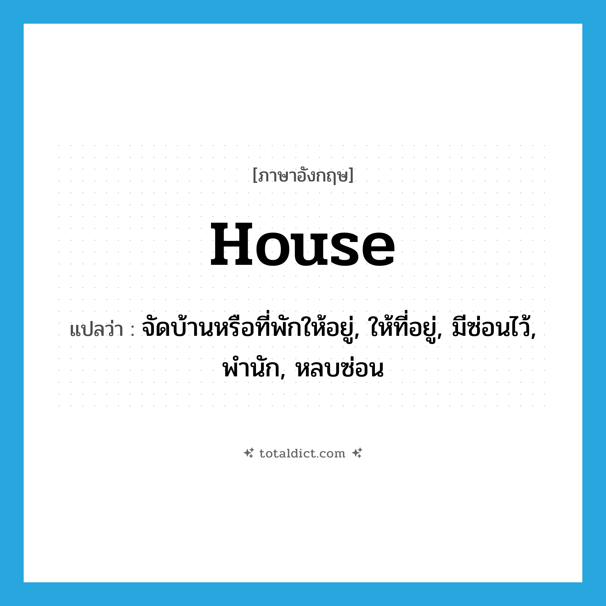 house แปลว่า?, คำศัพท์ภาษาอังกฤษ house แปลว่า จัดบ้านหรือที่พักให้อยู่, ให้ที่อยู่, มีซ่อนไว้, พำนัก, หลบซ่อน ประเภท VT หมวด VT