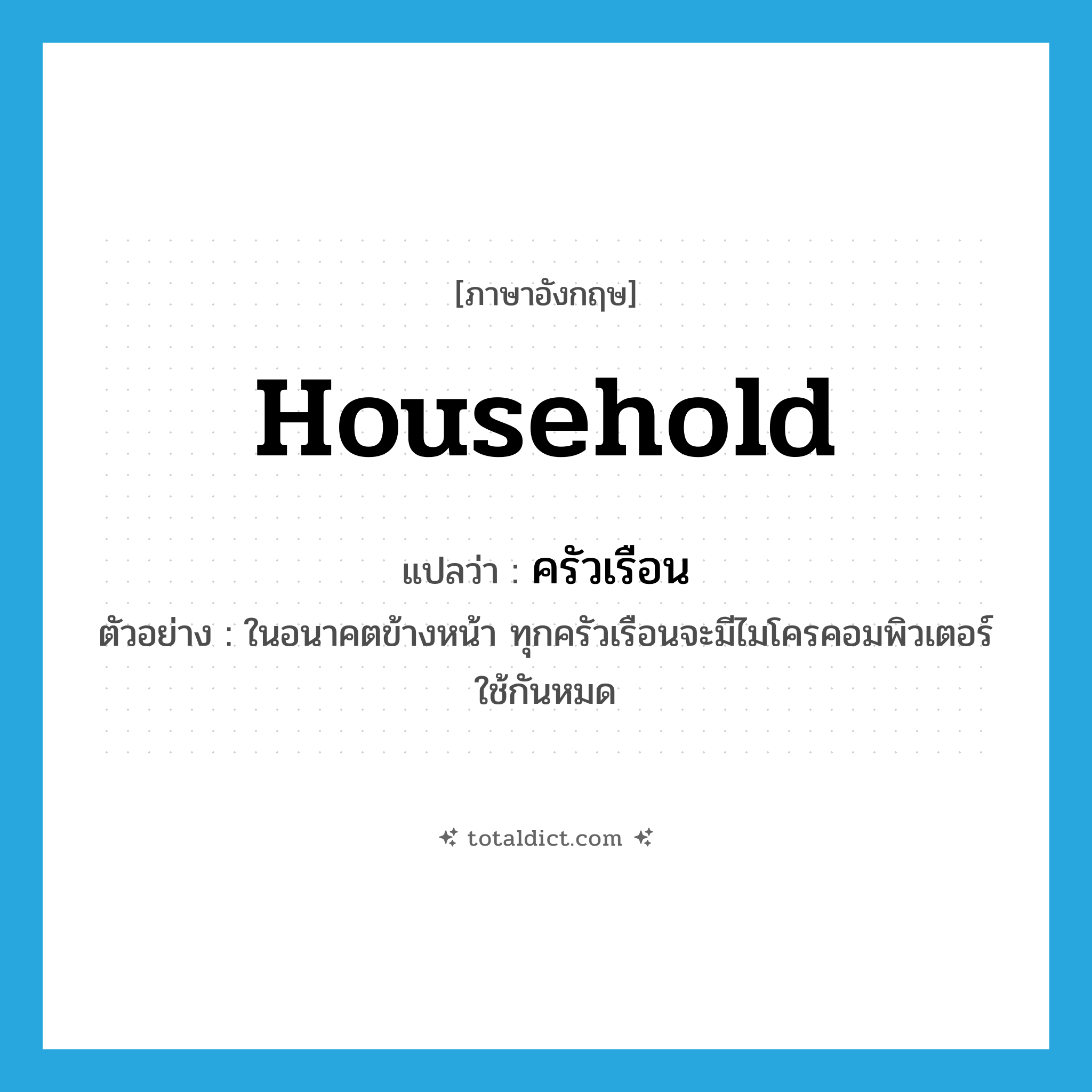 household แปลว่า?, คำศัพท์ภาษาอังกฤษ household แปลว่า ครัวเรือน ประเภท N ตัวอย่าง ในอนาคตข้างหน้า ทุกครัวเรือนจะมีไมโครคอมพิวเตอร์ใช้กันหมด หมวด N