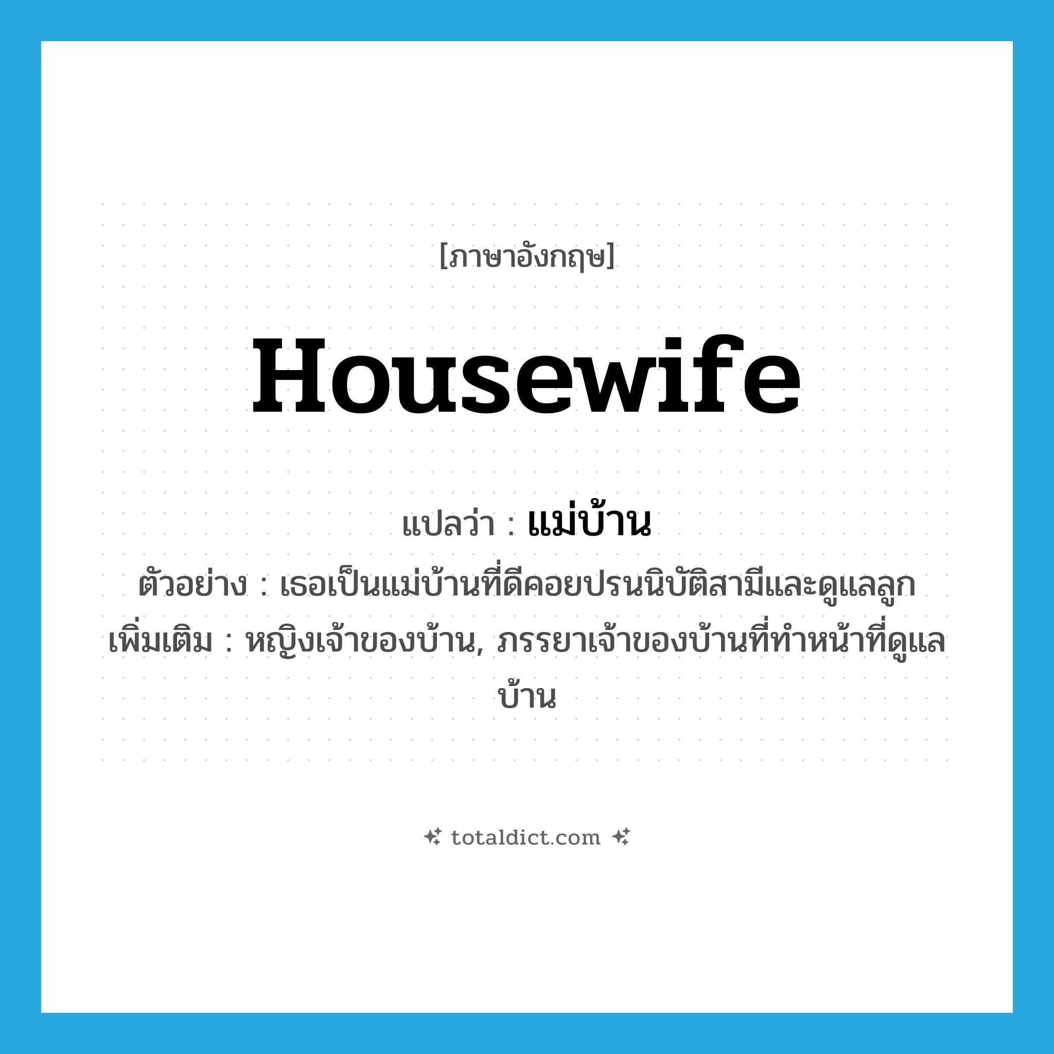 housewife แปลว่า?, คำศัพท์ภาษาอังกฤษ housewife แปลว่า แม่บ้าน ประเภท N ตัวอย่าง เธอเป็นแม่บ้านที่ดีคอยปรนนิบัติสามีและดูแลลูก เพิ่มเติม หญิงเจ้าของบ้าน, ภรรยาเจ้าของบ้านที่ทำหน้าที่ดูแลบ้าน หมวด N