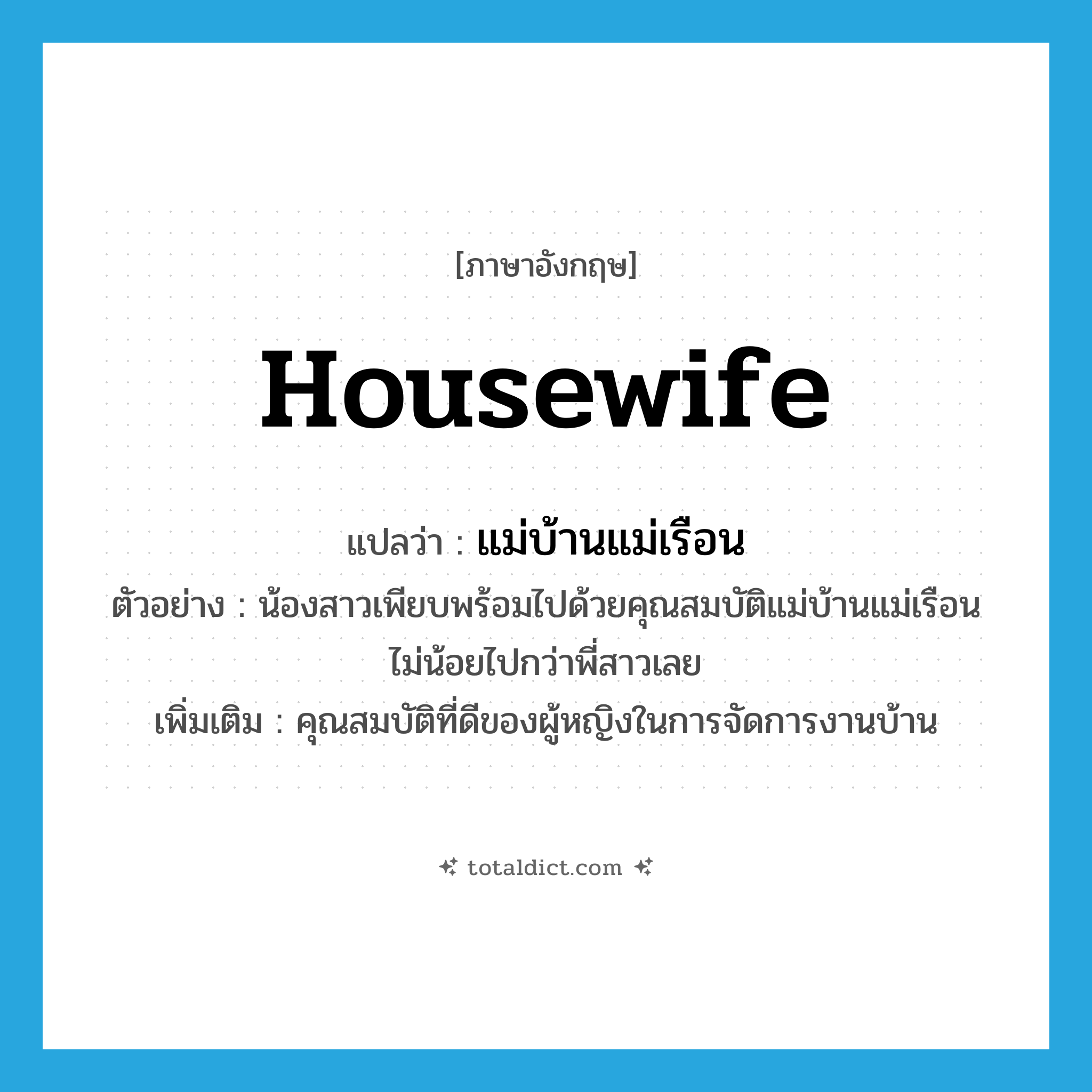 housewife แปลว่า?, คำศัพท์ภาษาอังกฤษ housewife แปลว่า แม่บ้านแม่เรือน ประเภท N ตัวอย่าง น้องสาวเพียบพร้อมไปด้วยคุณสมบัติแม่บ้านแม่เรือนไม่น้อยไปกว่าพี่สาวเลย เพิ่มเติม คุณสมบัติที่ดีของผู้หญิงในการจัดการงานบ้าน หมวด N