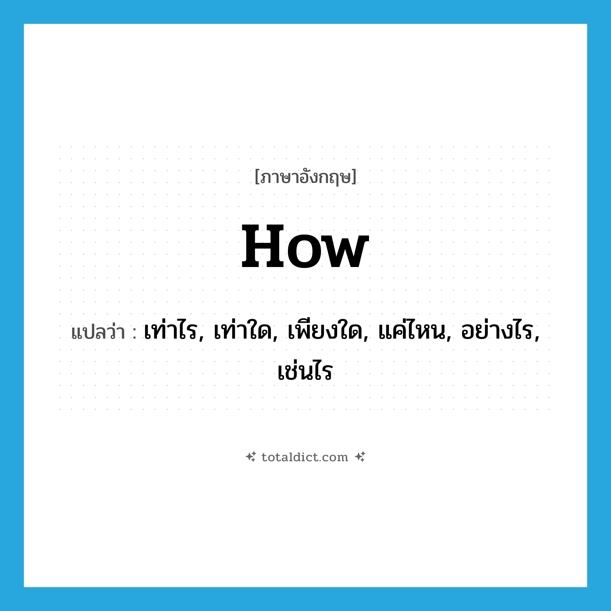 how แปลว่า?, คำศัพท์ภาษาอังกฤษ how แปลว่า เท่าไร, เท่าใด, เพียงใด, แค่ไหน, อย่างไร, เช่นไร ประเภท ADV หมวด ADV