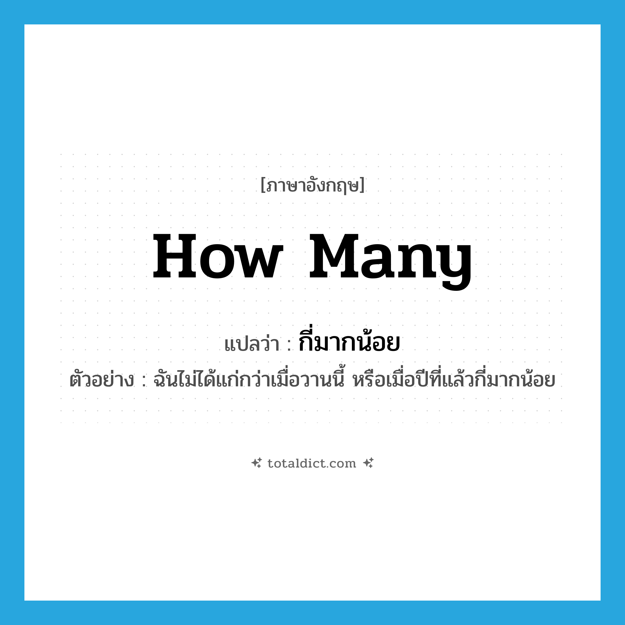 how many แปลว่า?, คำศัพท์ภาษาอังกฤษ how many แปลว่า กี่มากน้อย ประเภท ADV ตัวอย่าง ฉันไม่ได้แก่กว่าเมื่อวานนี้ หรือเมื่อปีที่แล้วกี่มากน้อย หมวด ADV