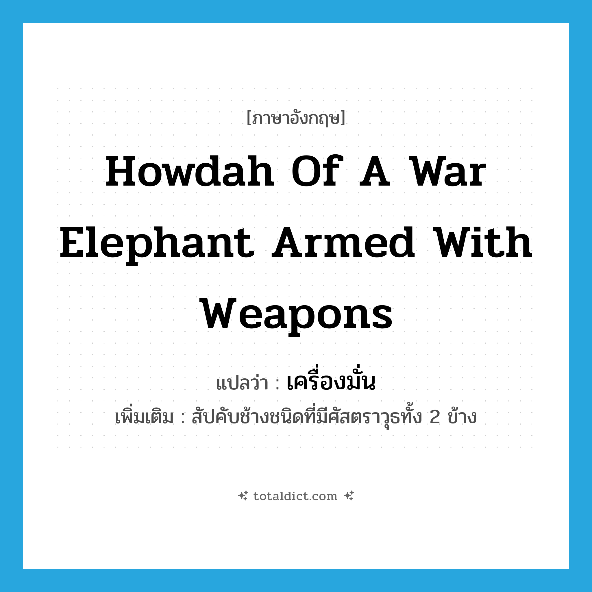 howdah of a war elephant armed with weapons แปลว่า?, คำศัพท์ภาษาอังกฤษ howdah of a war elephant armed with weapons แปลว่า เครื่องมั่น ประเภท N เพิ่มเติม สัปคับช้างชนิดที่มีศัสตราวุธทั้ง 2 ข้าง หมวด N