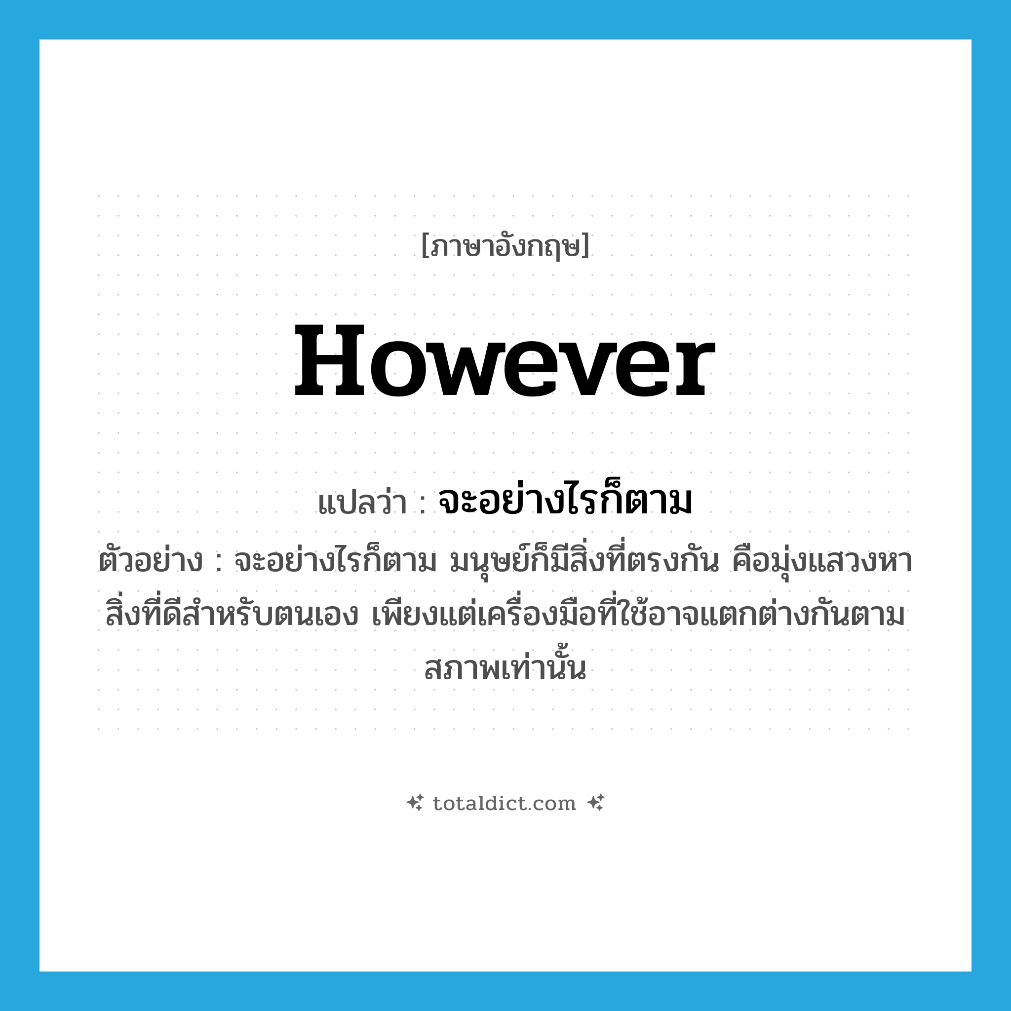 however แปลว่า?, คำศัพท์ภาษาอังกฤษ however แปลว่า จะอย่างไรก็ตาม ประเภท CONJ ตัวอย่าง จะอย่างไรก็ตาม มนุษย์ก็มีสิ่งที่ตรงกัน คือมุ่งแสวงหาสิ่งที่ดีสำหรับตนเอง เพียงแต่เครื่องมือที่ใช้อาจแตกต่างกันตามสภาพเท่านั้น หมวด CONJ