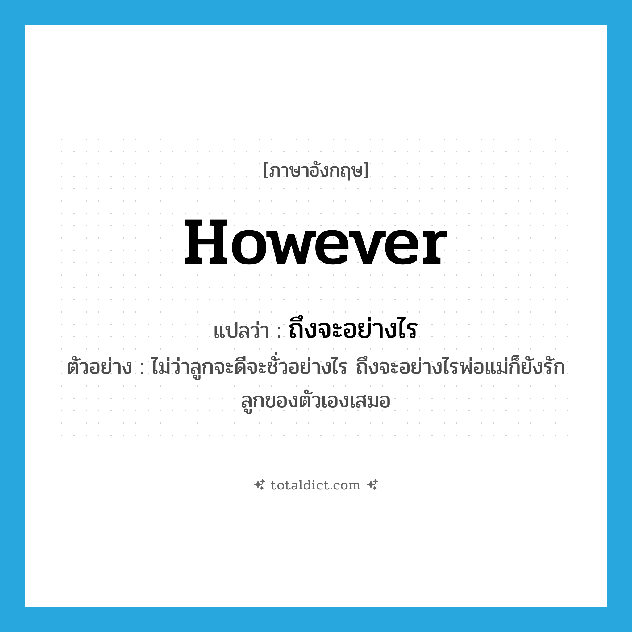 however แปลว่า?, คำศัพท์ภาษาอังกฤษ however แปลว่า ถึงจะอย่างไร ประเภท CONJ ตัวอย่าง ไม่ว่าลูกจะดีจะชั่วอย่างไร ถึงจะอย่างไรพ่อแม่ก็ยังรักลูกของตัวเองเสมอ หมวด CONJ